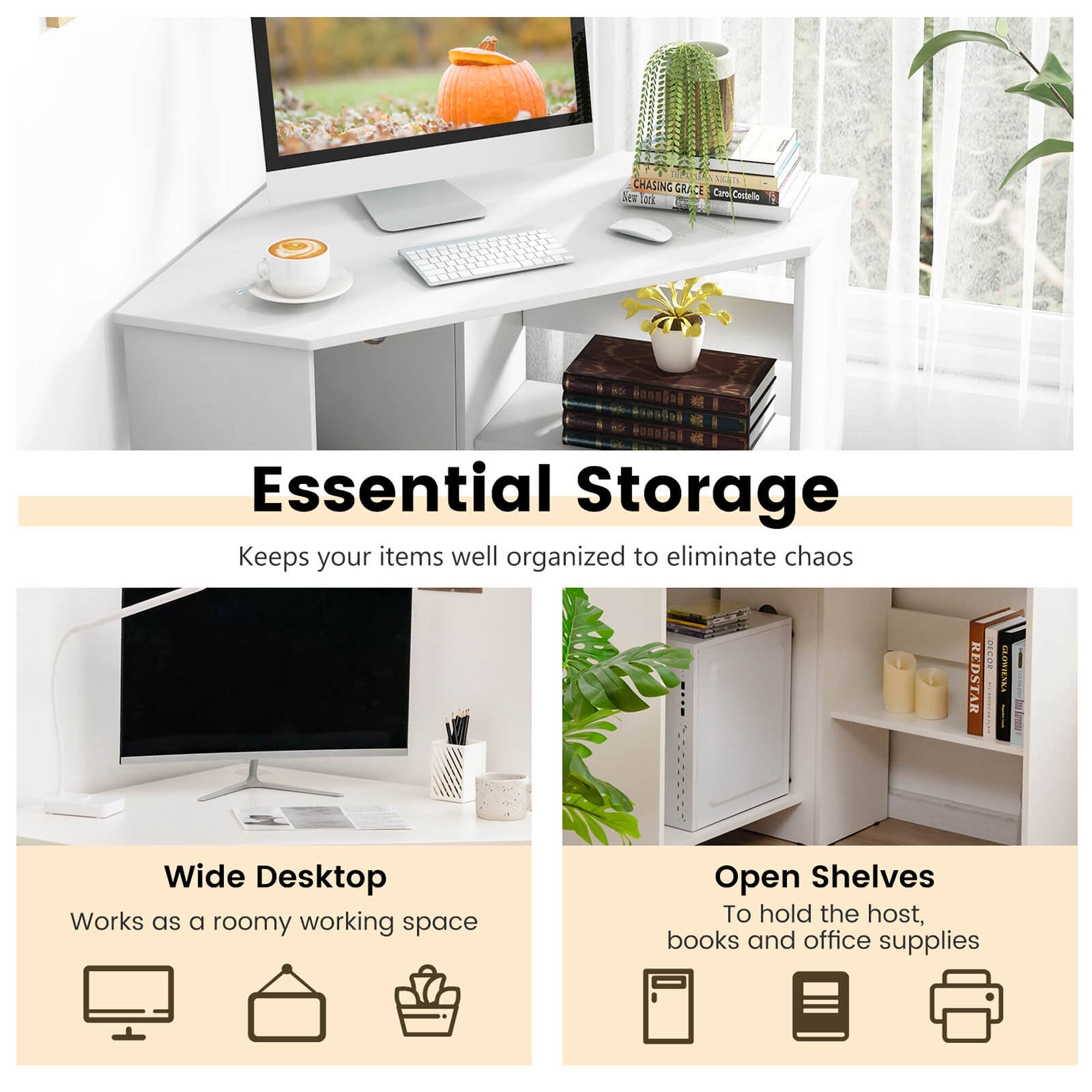 Essential Storage Keeps your items well organized to eliminate chaos.

Wide Desktop Works as a roomy working space.

Open Shelves To hold the host, books and office supplies.