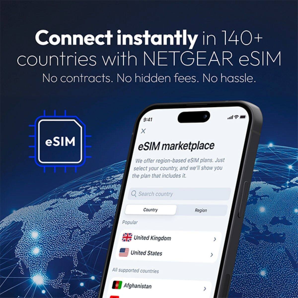 Connect instantly in 140+ countries with NETGEAR eSIM  
No contracts. No hidden fees. No hassle.

eSIM marketplace  
We offer region-based eSIM plans. Just select your country, and we'll show you the plan that includes it.

Search country  
Country Region  
Popular  
United Kingdom  
United States  
All supported countries  
Afghanistan