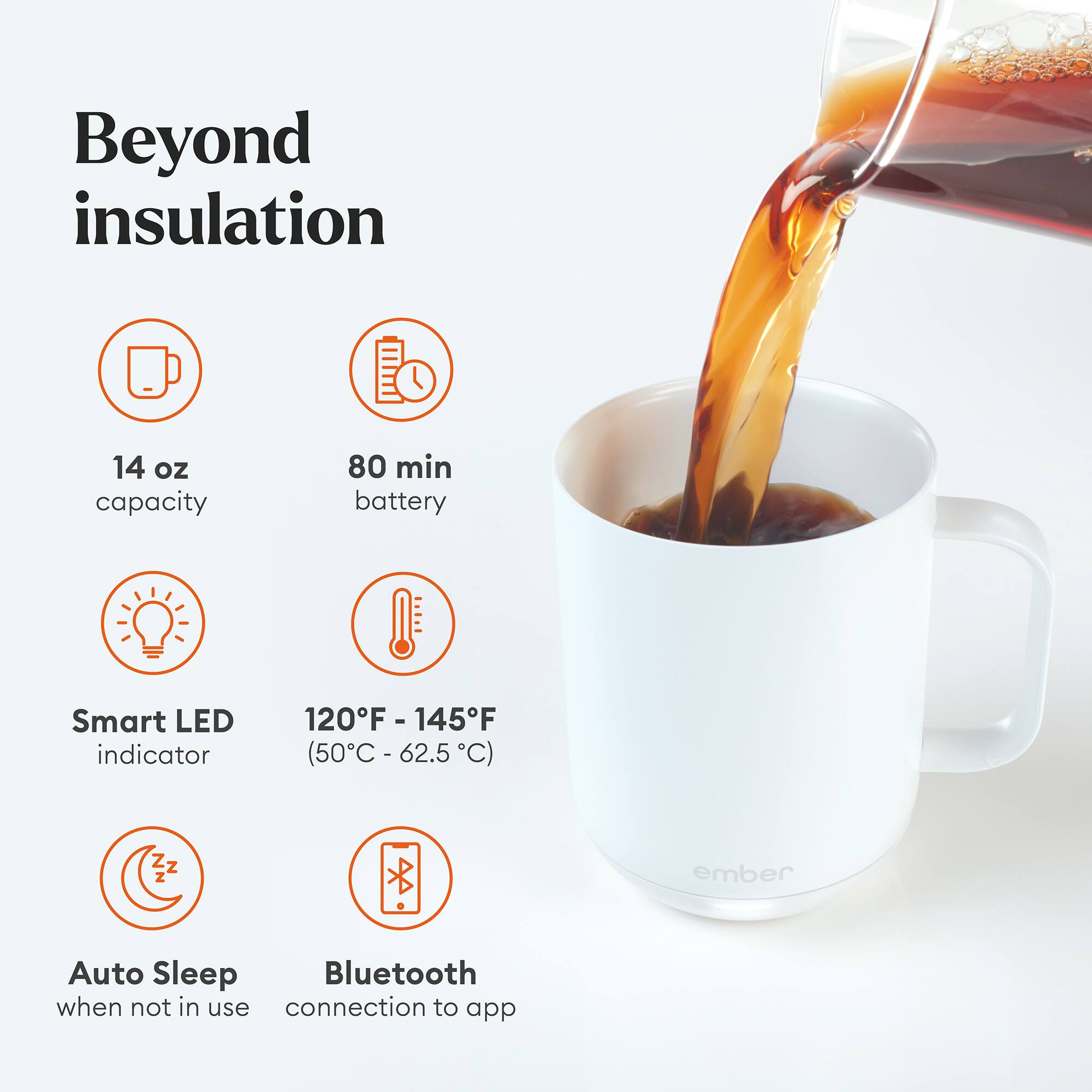 Beyond insulation: 14 oz capacity, 80 min battery, Smart LED 120F - 145F indicator (50C - 62.5 62.5 C), Auto Sleep, Bluetooth when not in use, connection to app.