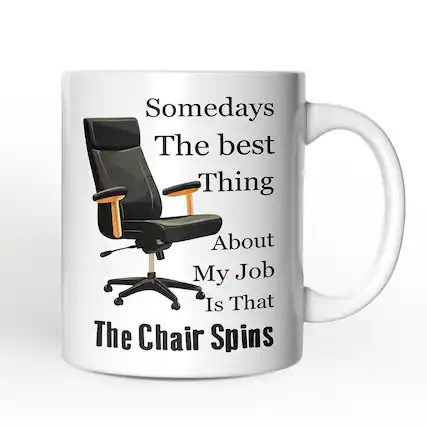 Somedays
The best
Thing
About
My Job
Is That
The Chair Spins