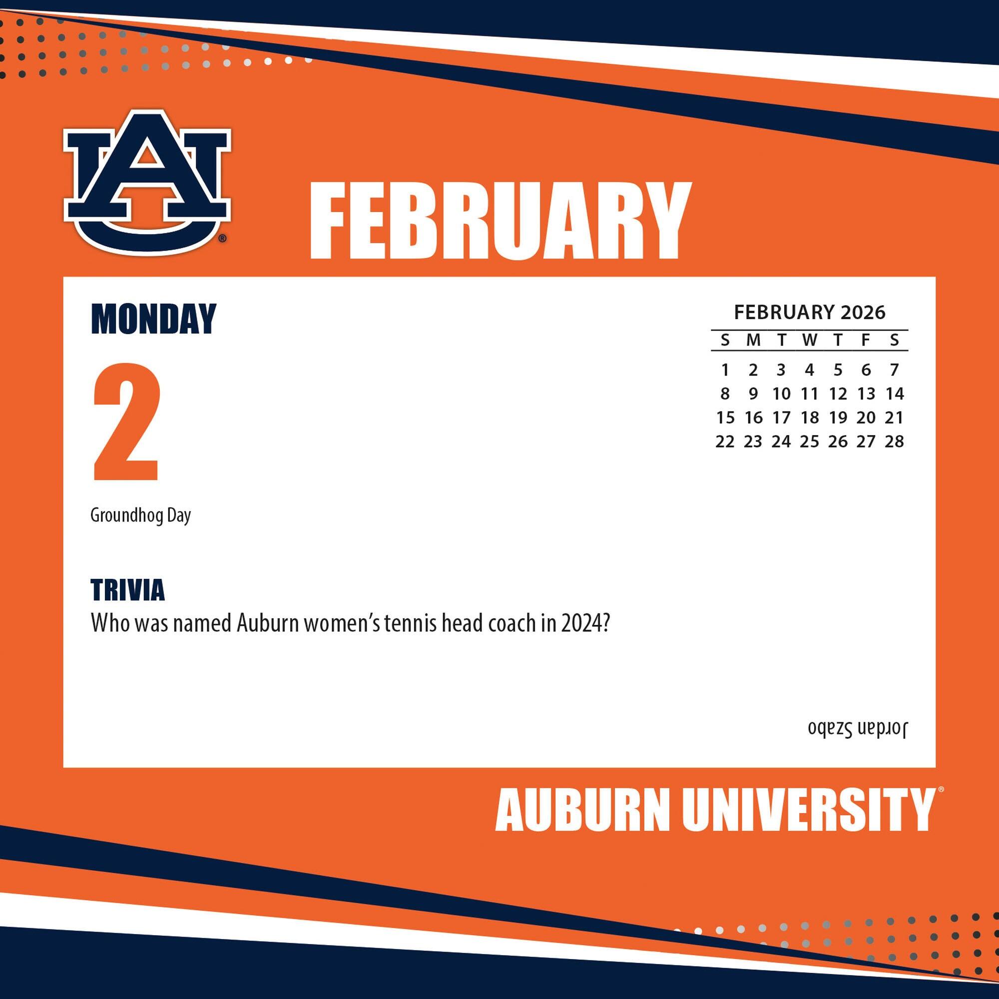 **FEBRUARY**

**MONDAY 2**

Groundhog Day

**TRIVIA**

Who was named Auburn women's tennis head coach in 2024?

**FEBRUARY 2026**

S M T W T F S

1 2 3 4 5 6 7

8 9 10 11 12 13 14

15 16 17 18 19 20 21

22 23 24 25 26 27 28

**AUBURN UNIVERSITY**