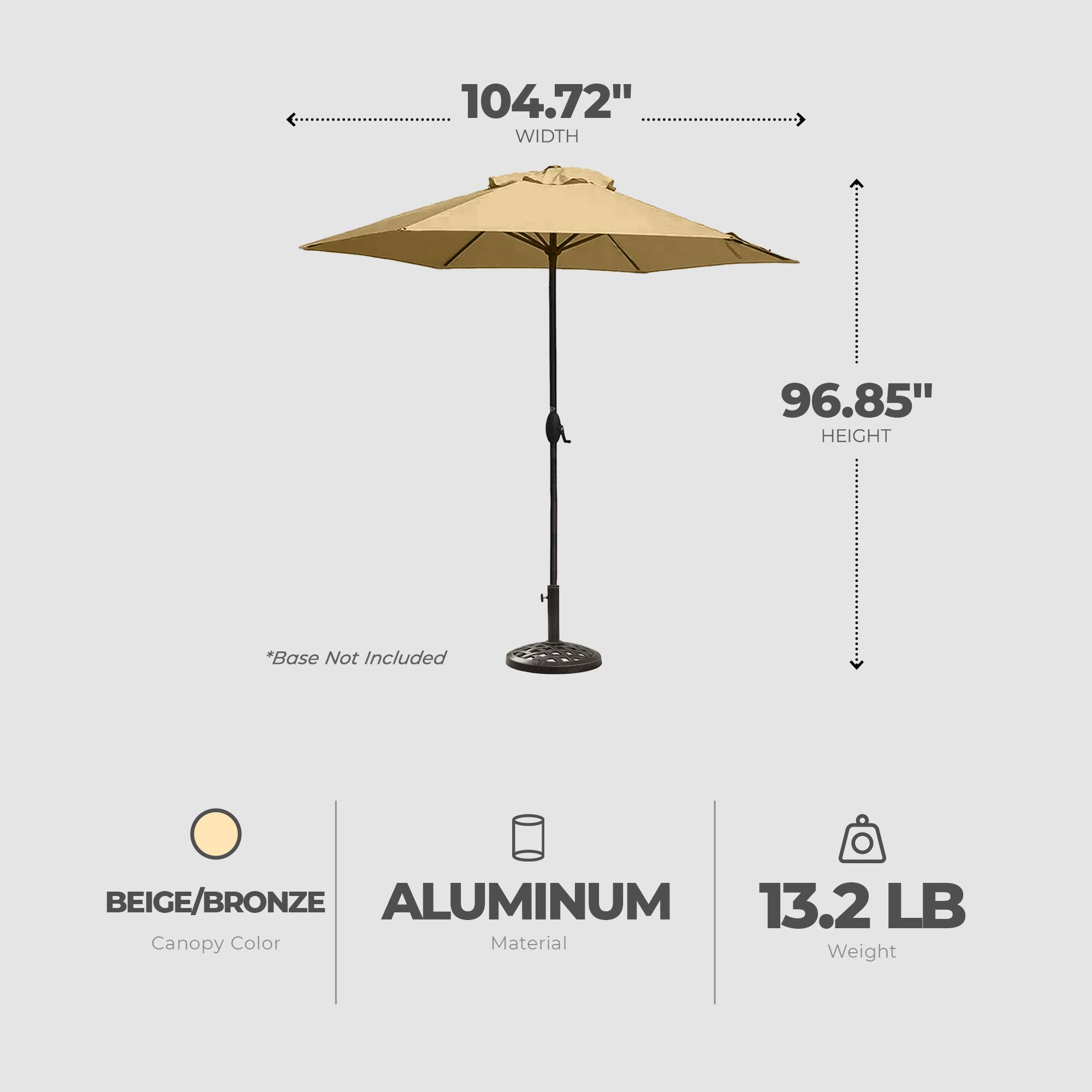 104.72" WIDTH  
96.85" HEIGHT  
*Base Not Included  
BEIGE/BRONZE  
ALUMINUM  
13.2 LB  

Canopy Color  
Material  
Weight