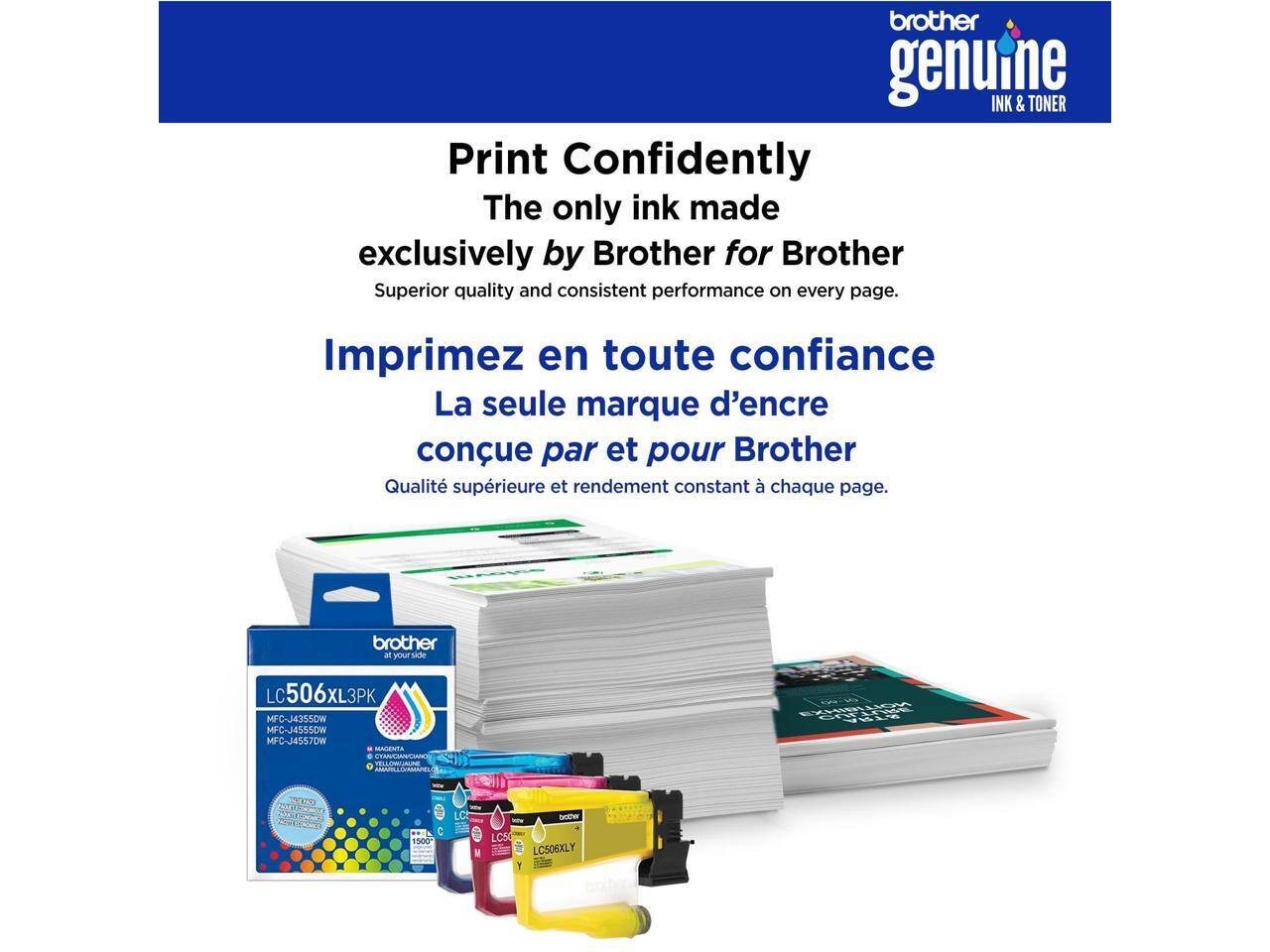 brother genuine INK & TONER  
Print Confidently  
The only ink made exclusively by Brother for Brother  
Superior quality and consistent performance on every page.  

Imprimez en toute confiance  
La seule marque d'encre conçue par et pour Brother  
Qualité supérieure et rendement constant à chaque page.  

brother M yourside LC506XL3PK  
LC MFC-J4355DW MFC-J4555DW MFC-J455TDW MAGENTA NLISSAA - ARAGHAMARELO OLIIA VEEY YEN C 1500- LC Doter LCS LC506XLY 1