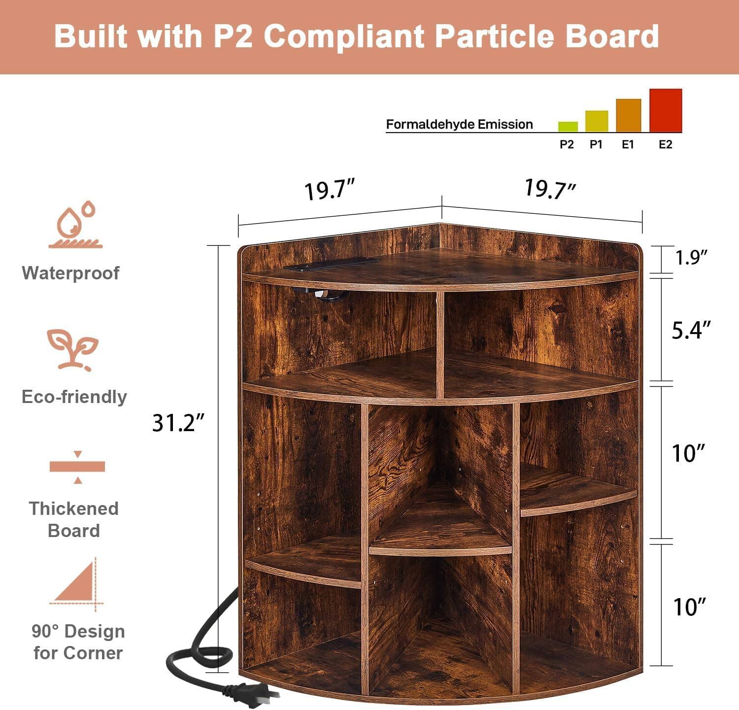 Built with P2 Compliant Particle Board

Formaldehyde Emission: P2 P1 E1 E2

Waterproof

Eco-friendly

Thickened Board

90° Design for Corner

Dimensions:
- Width: 19.7"
- Depth: 19.7"
- Height: 31.2"
- Shelf Depth: 5.4"
- Shelf Height: 10"
- Overall Height: 10"