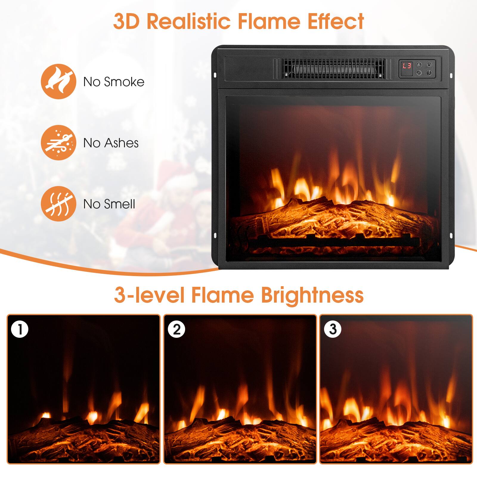 3D Realistic Flame Effect

No Smoke
No Ashes
No Smell

3-level Flame Brightness

1
2
3