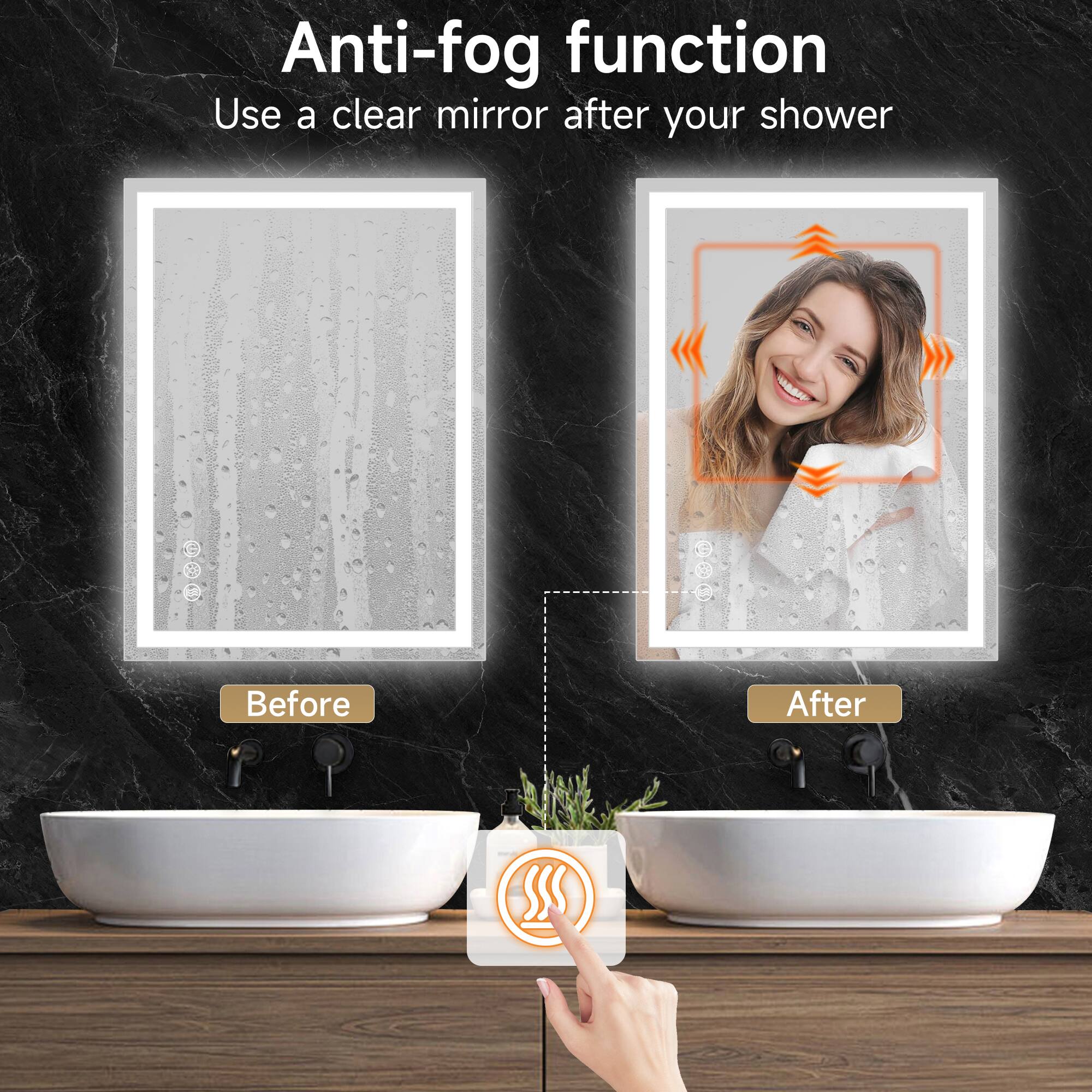Anti-fog function  
Use a clear mirror after your shower  

Before  

After