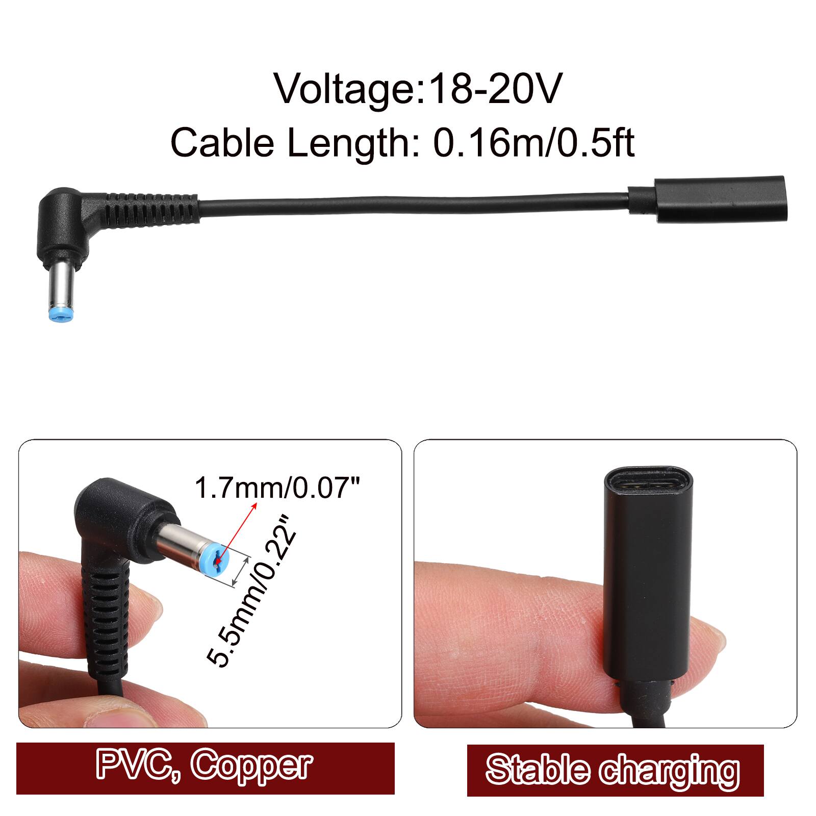 Voltage: 18-20V  
Cable Length: 0.16m/0.5ft  
1.7mm/0.07"  
5.5mm/0.22"  
PVC, Copper  
Stable charging