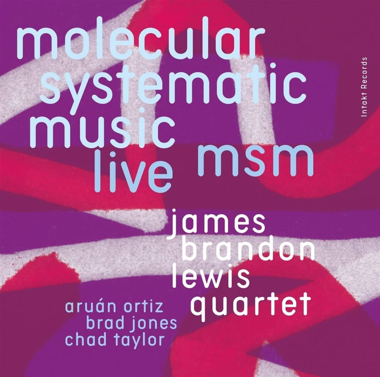 molecular  
systematic  
music  
live  
msm  

james brandon lewis quartet  

arúan ortiz  
brad jones  
chad taylor  

Intakt Records