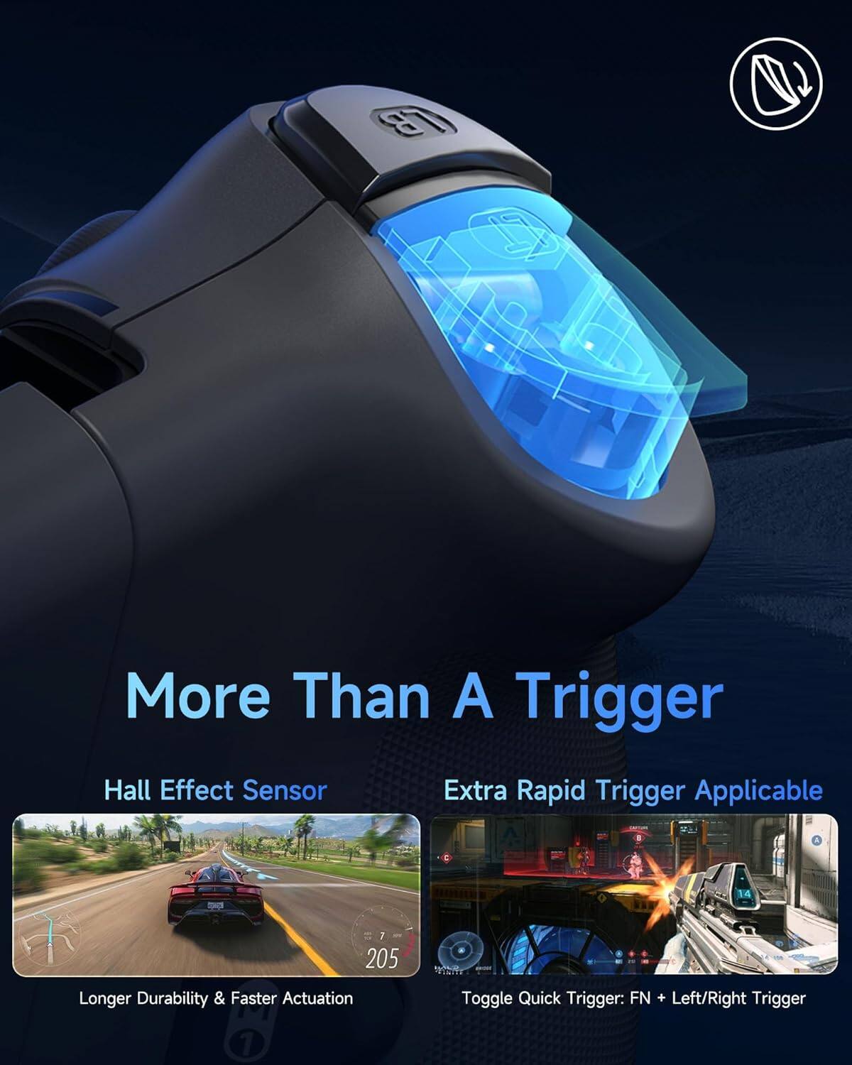 More Than A Trigger

Hall Effect Sensor

Extra Rapid Trigger Applicable

Longer Durability & Faster Actuation

Toggle Quick Trigger: FN + Left/Right Trigger