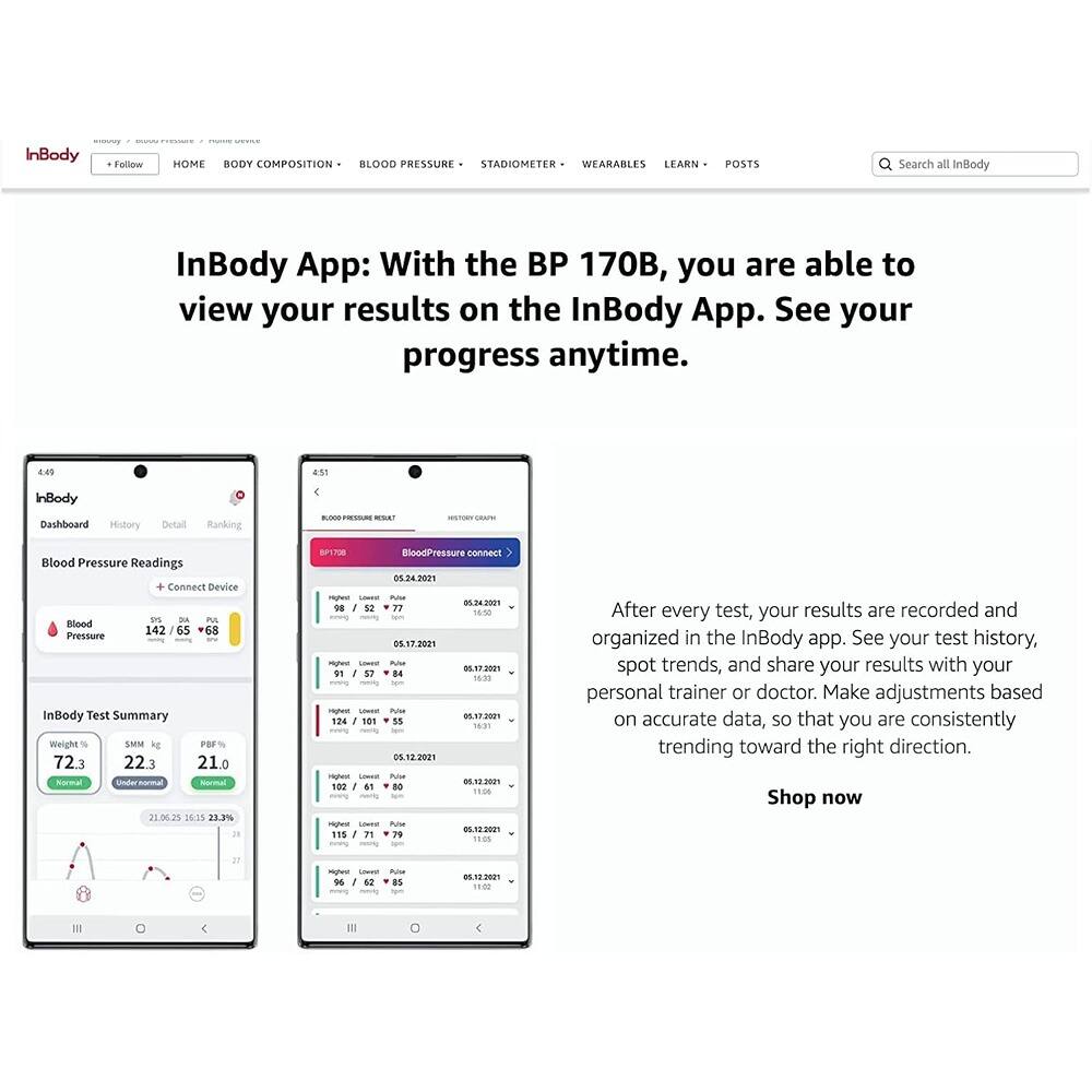 InBody App: With the BP 170B, you are able to view your results on the InBody App. See your progress anytime.

After every test, your results are recorded and organized in the InBody app. See your test history, spot trends, and share your results with your personal trainer or doctor. Make adjustments based on accurate data, so that you are consistently trending toward the right direction.

Shop now