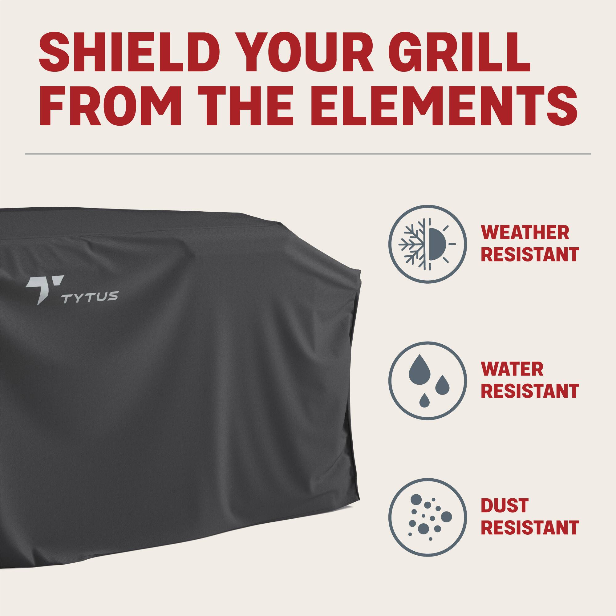 SHIELD YOUR GRILL FROM THE ELEMENTS " TYTUS WEATHER RESISTANT WATER RESISTANT DUST RESISTANT