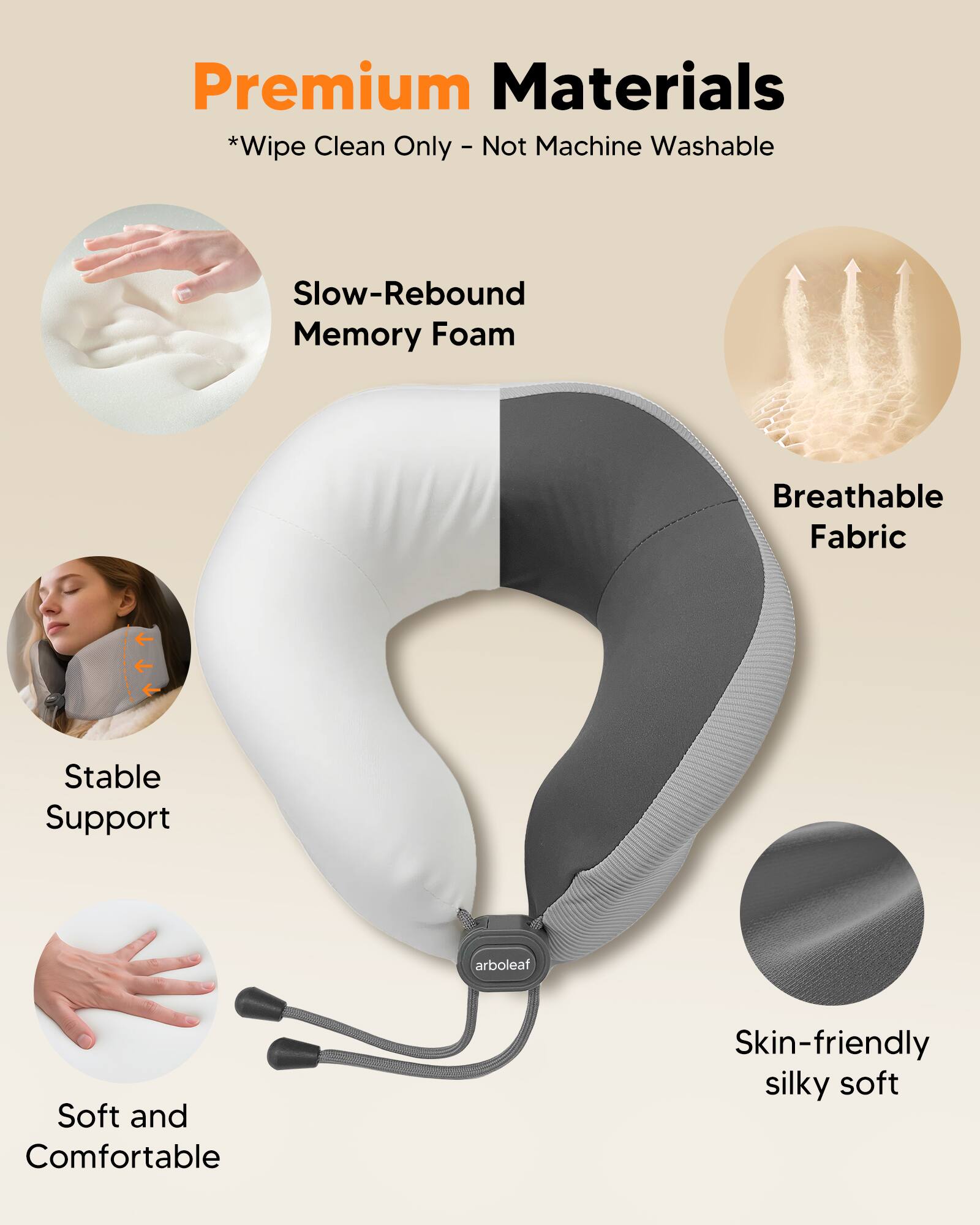 Premium Materials  
*Wipe Clean Only - Not Machine Washable  

- Slow-Rebound Memory Foam  
- Breathable Fabric  
- Stable Support  
- Soft and Comfortable  
- Skin-friendly silky soft