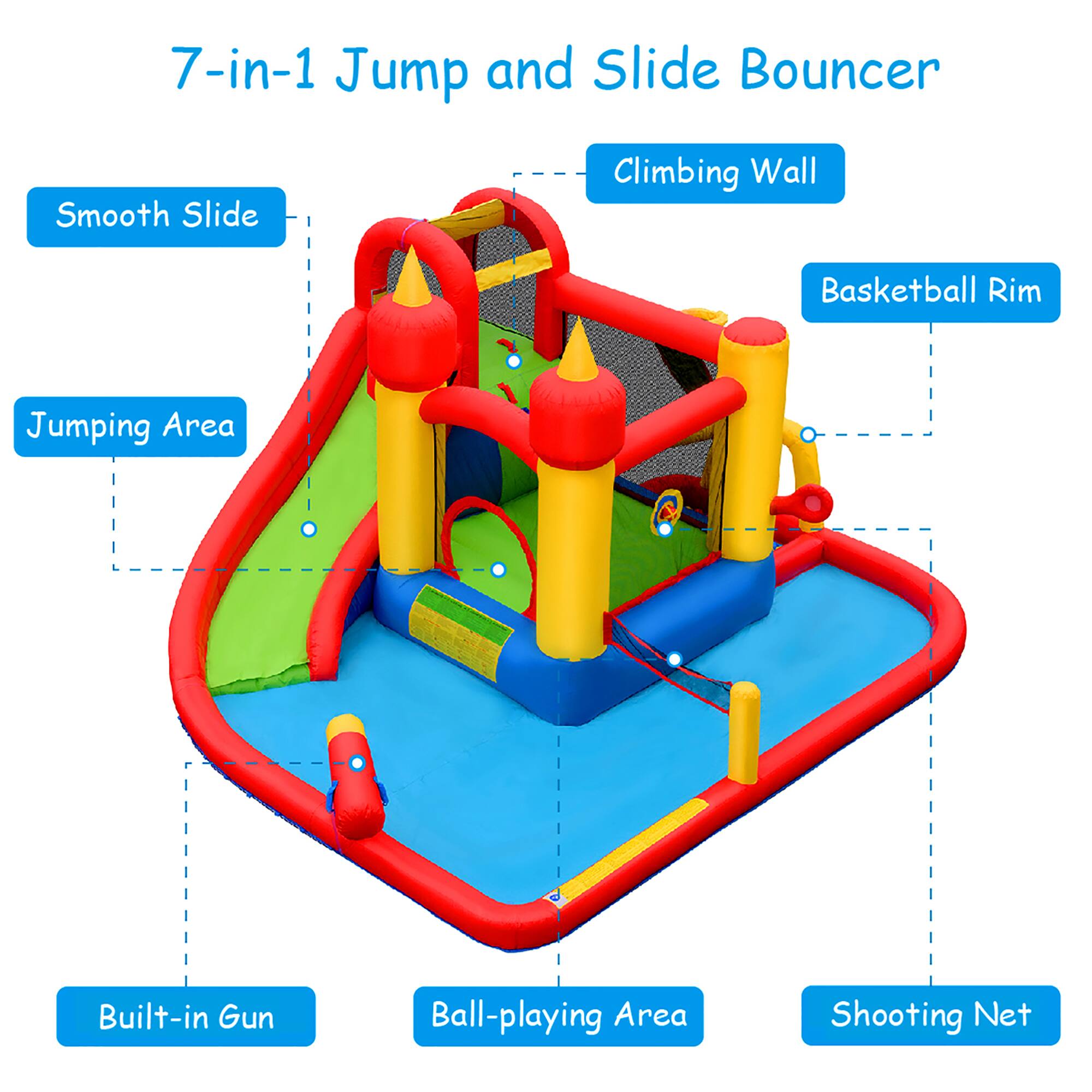 7-in-1 Jump and Slide Bouncer

- Smooth Slide
- Climbing Wall
- Basketball Rim
- Jumping Area
- Built-in Gun
- Ball-playing Area
- Shooting Net