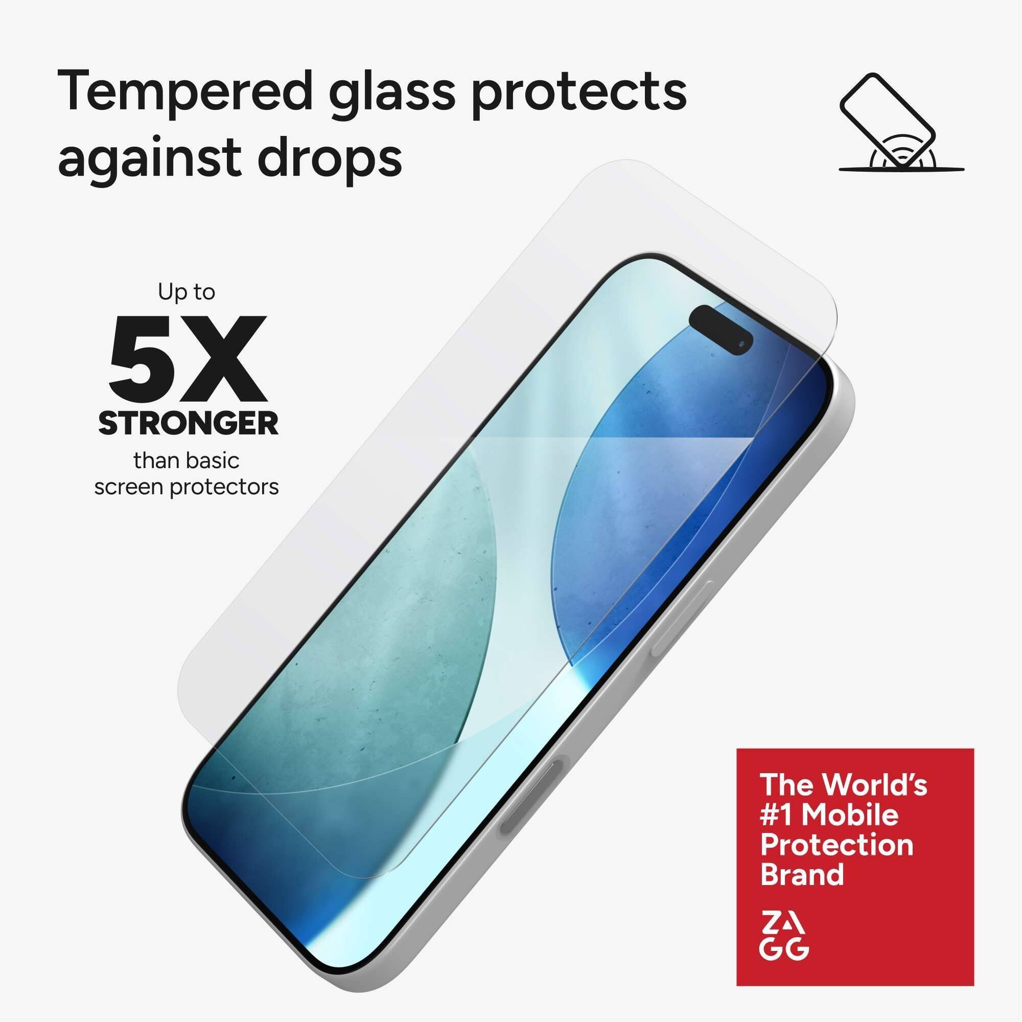 Tempered glass protects against drops

Up to 5X STRONGER than basic screen protectors

The World's #1 Mobile Protection Brand

ZAGG