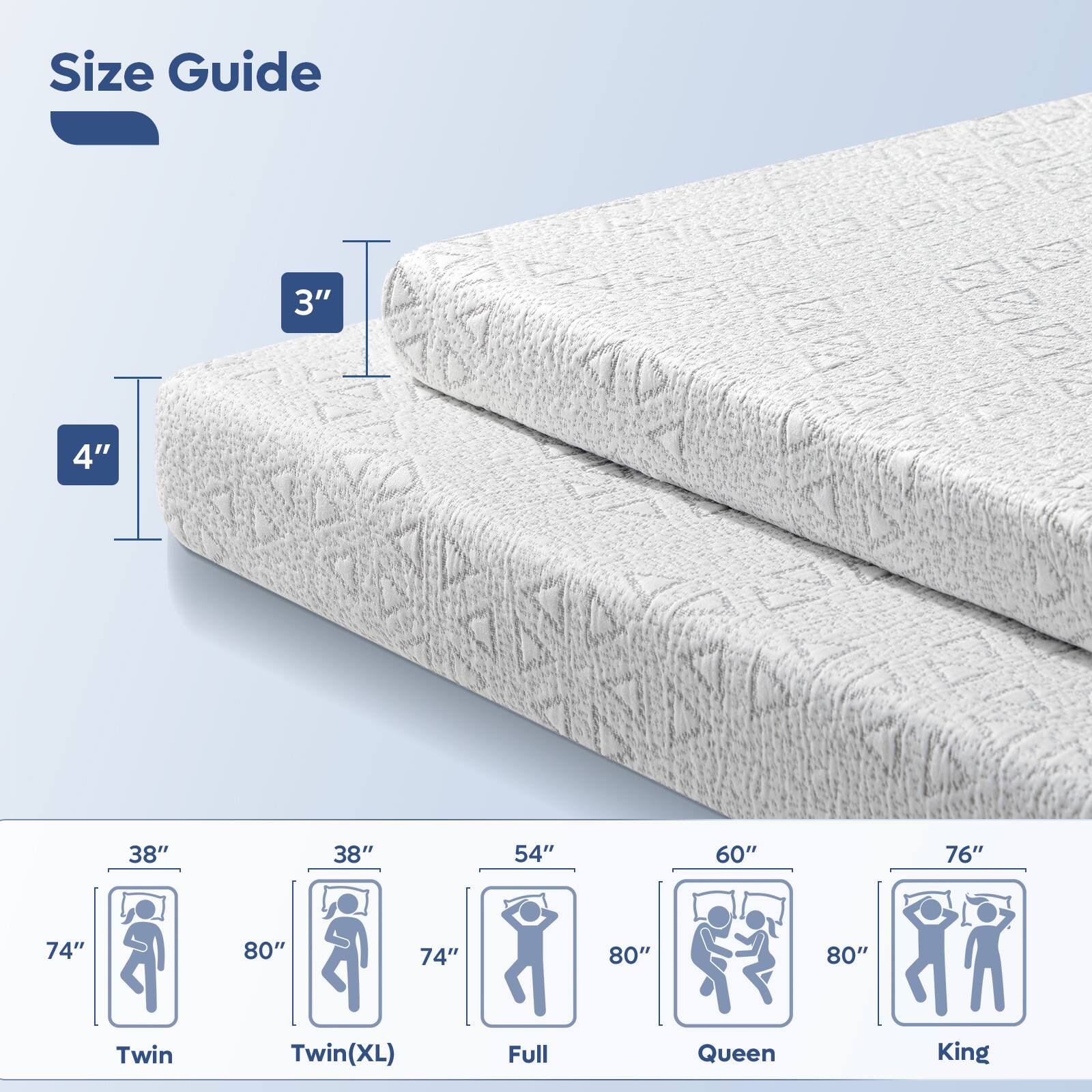 Size Guide

3" 4" 38" 38" 54" 60" 76" 74" 80" 74" 80" 80"

Twin Twin(XL) Full Queen King