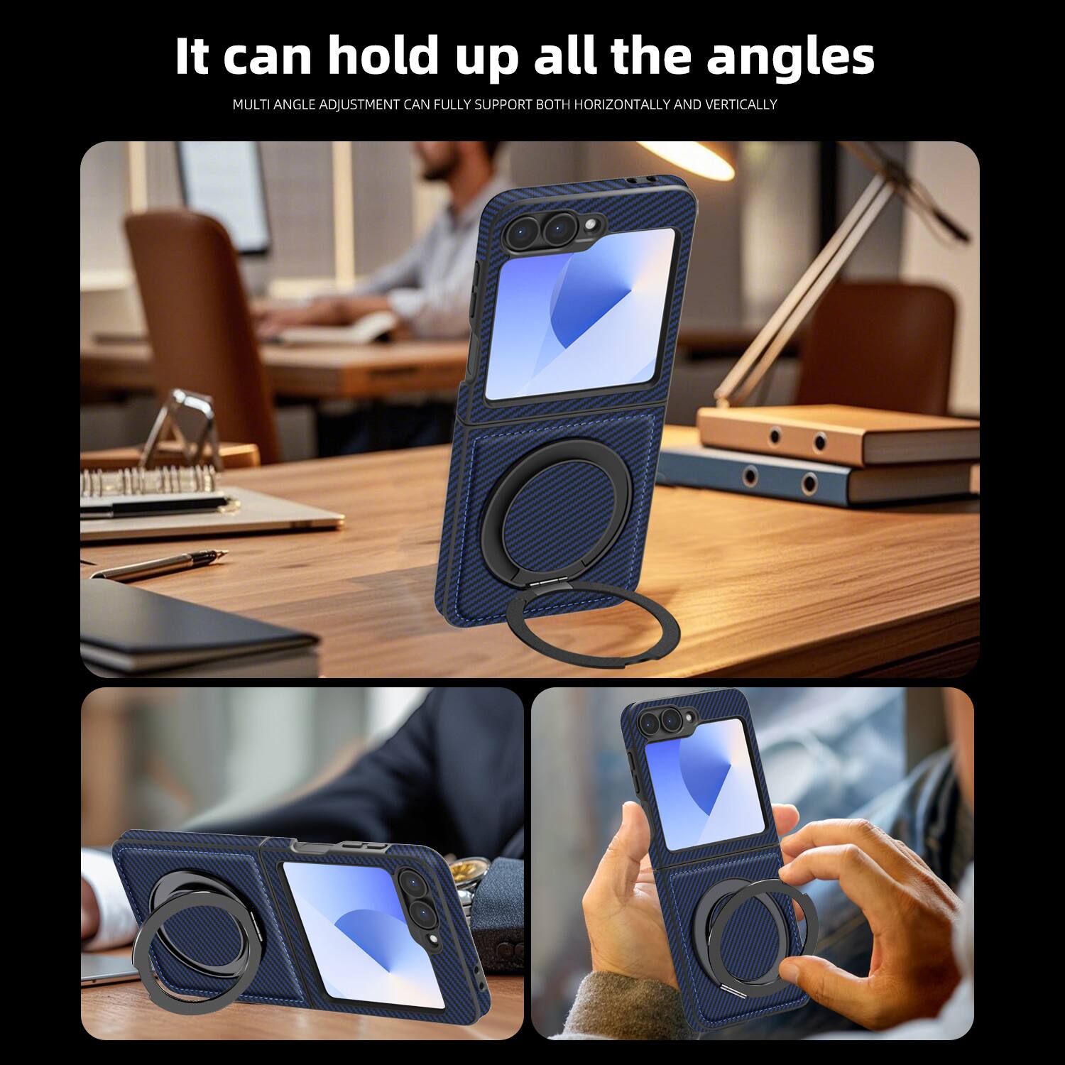 It can hold up all the angles  
MULTI ANGLE ADJUSTMENT CAN FULLY SUPPORT BOTH HORIZONTALLY AND VERTICALLY