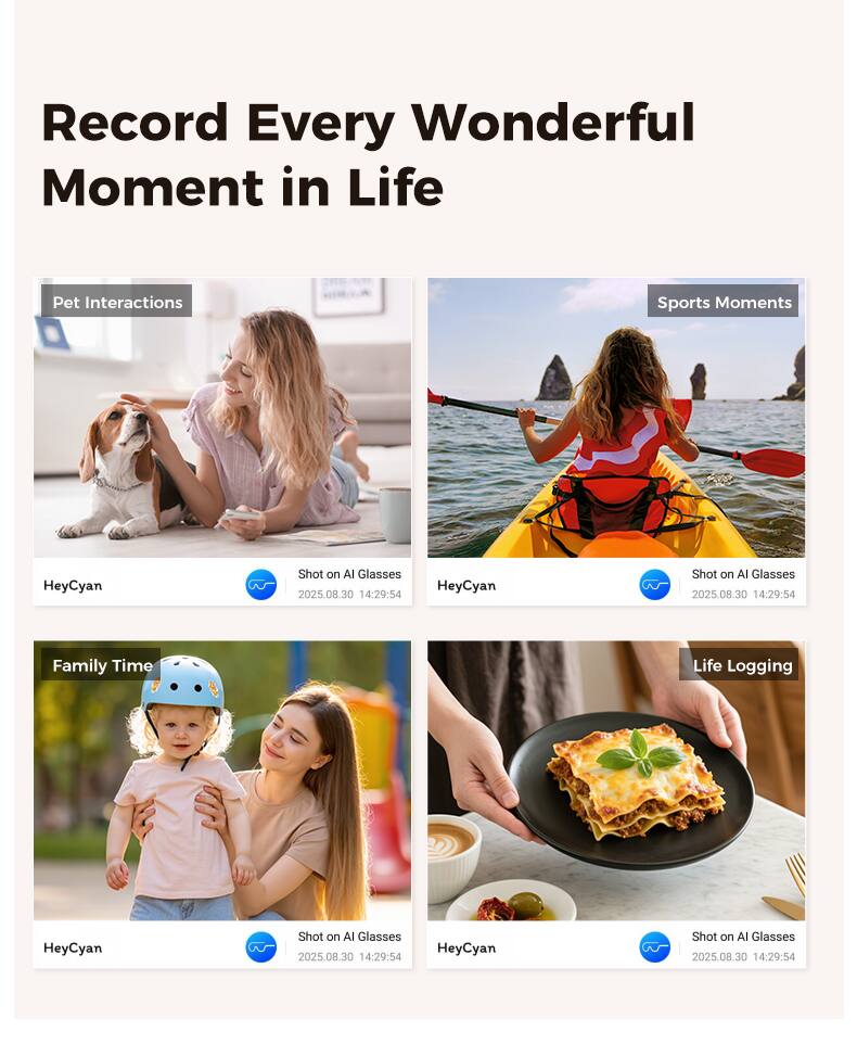 Record Every Wonderful Moment in Life

Pet Interactions
HeyCyan
Shot on AI Glasses
2025.08.30 14:29:54

Sports Moments
HeyCyan
Shot on AI Glasses
2025.08.30 14:29:54

Family Time
HeyCyan
Shot on AI Glasses
2025.08.30 14:29:54

Life Logging
HeyCyan
Shot on AI Glasses
2025.08.30 14:29:54