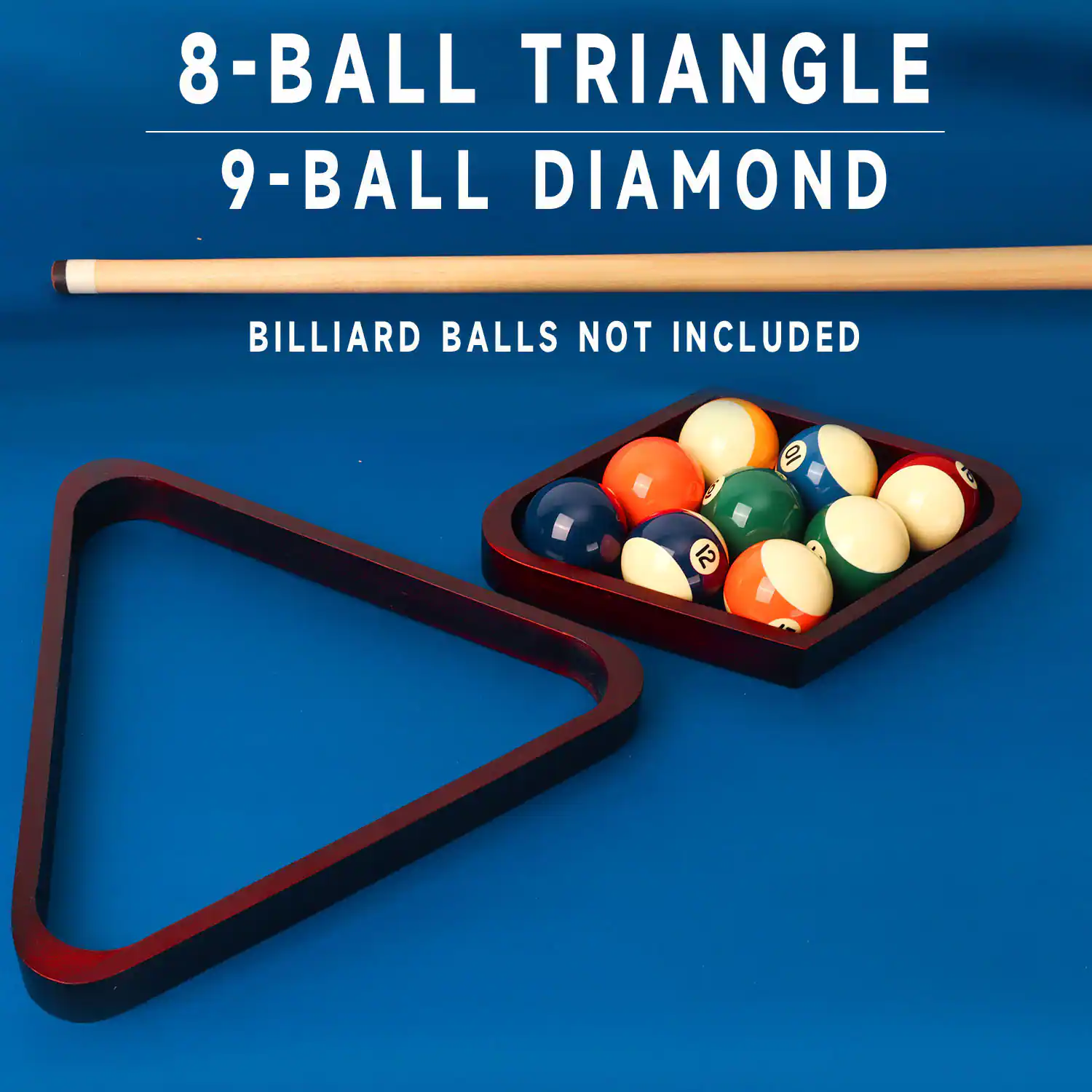 8-BALL TRIANGLE
9-BALL DIAMOND
BILLIARD BALLS NOT INCLUDED