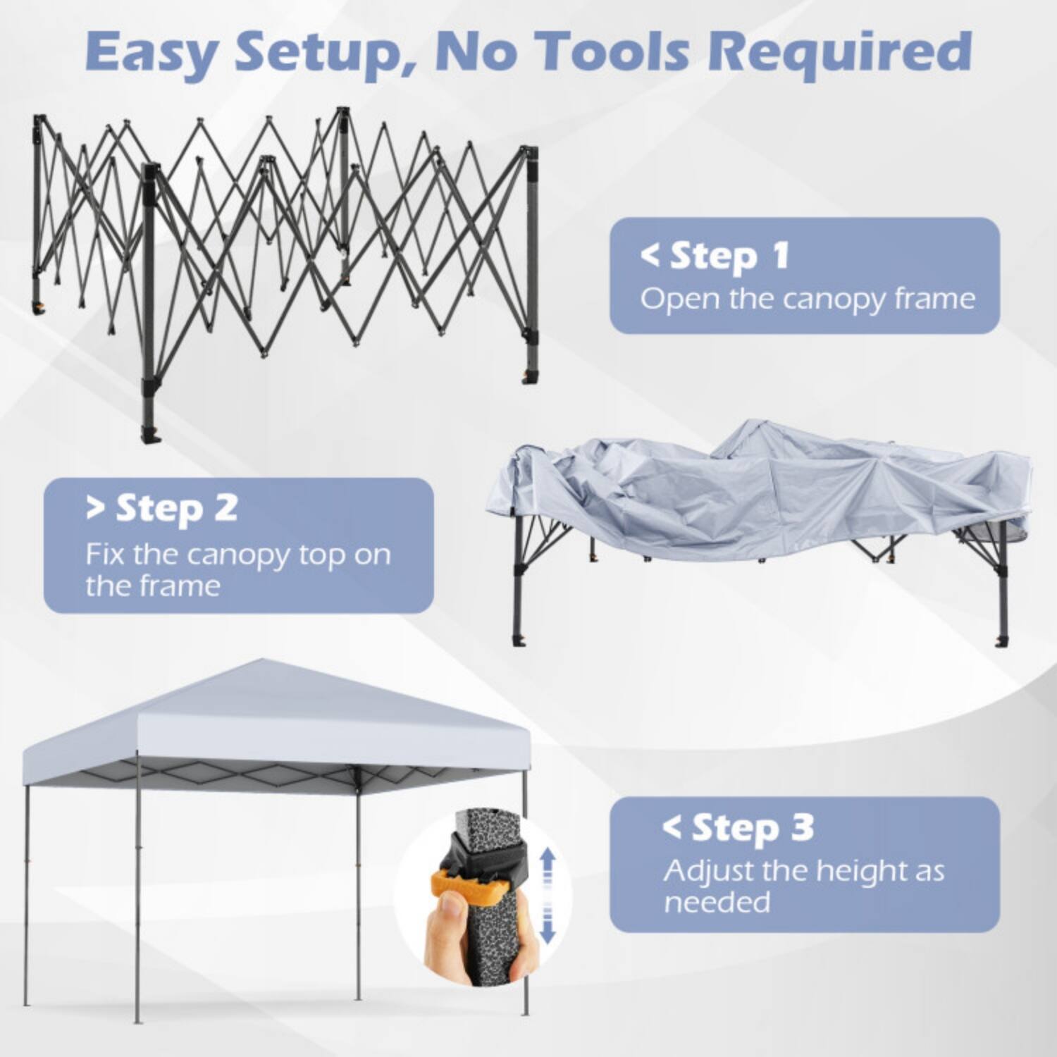 Easy Setup, No Tools Required

Step 1: Open the canopy frame

Step 2: Fix the canopy top on the frame

Step 3: Adjust the height as needed