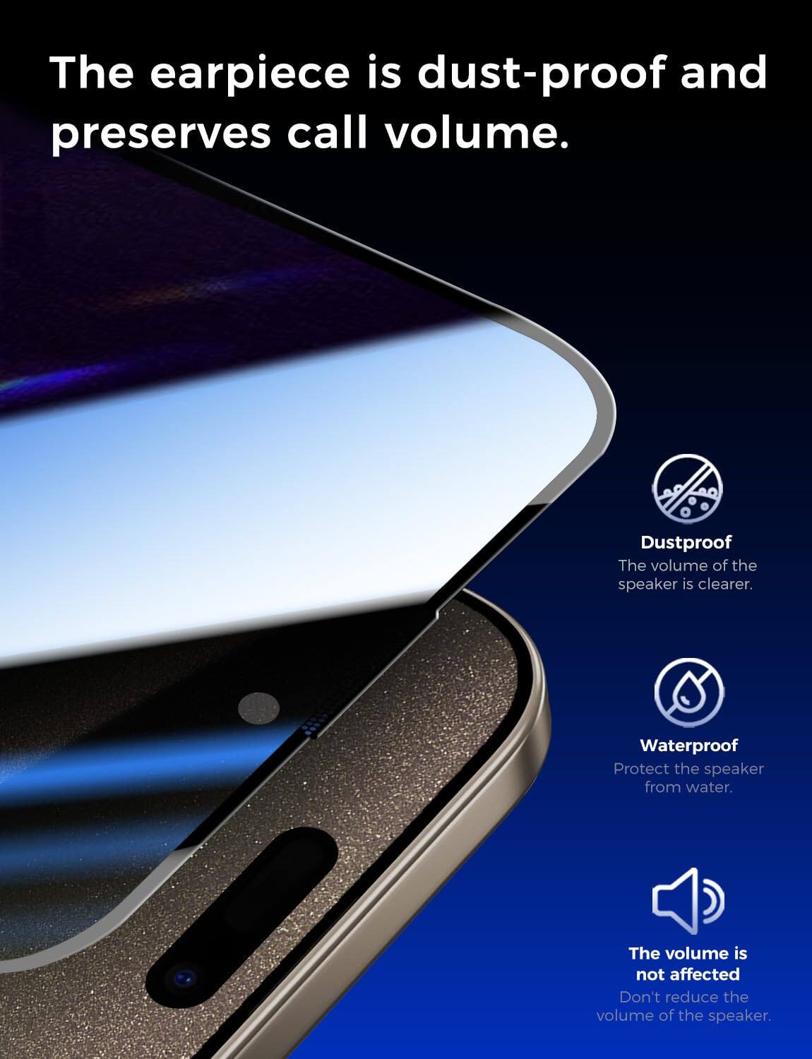 The earpiece is dust-proof and preserves call volume.

Dustproof
The volume of the speaker is clearer.

Waterproof
Protect the speaker from water.

The volume is not affected
Don't reduce the volume of the speaker.