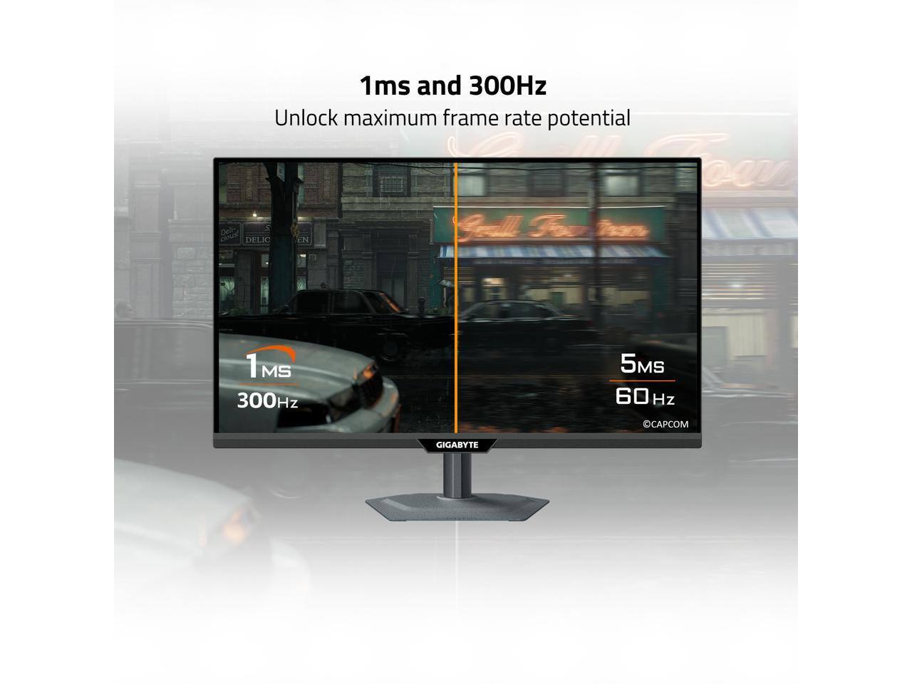 1ms and 300Hz  
Unlock maximum frame rate potential  

1MS  
300Hz  

5MS  
60Hz  

GIGABYTE