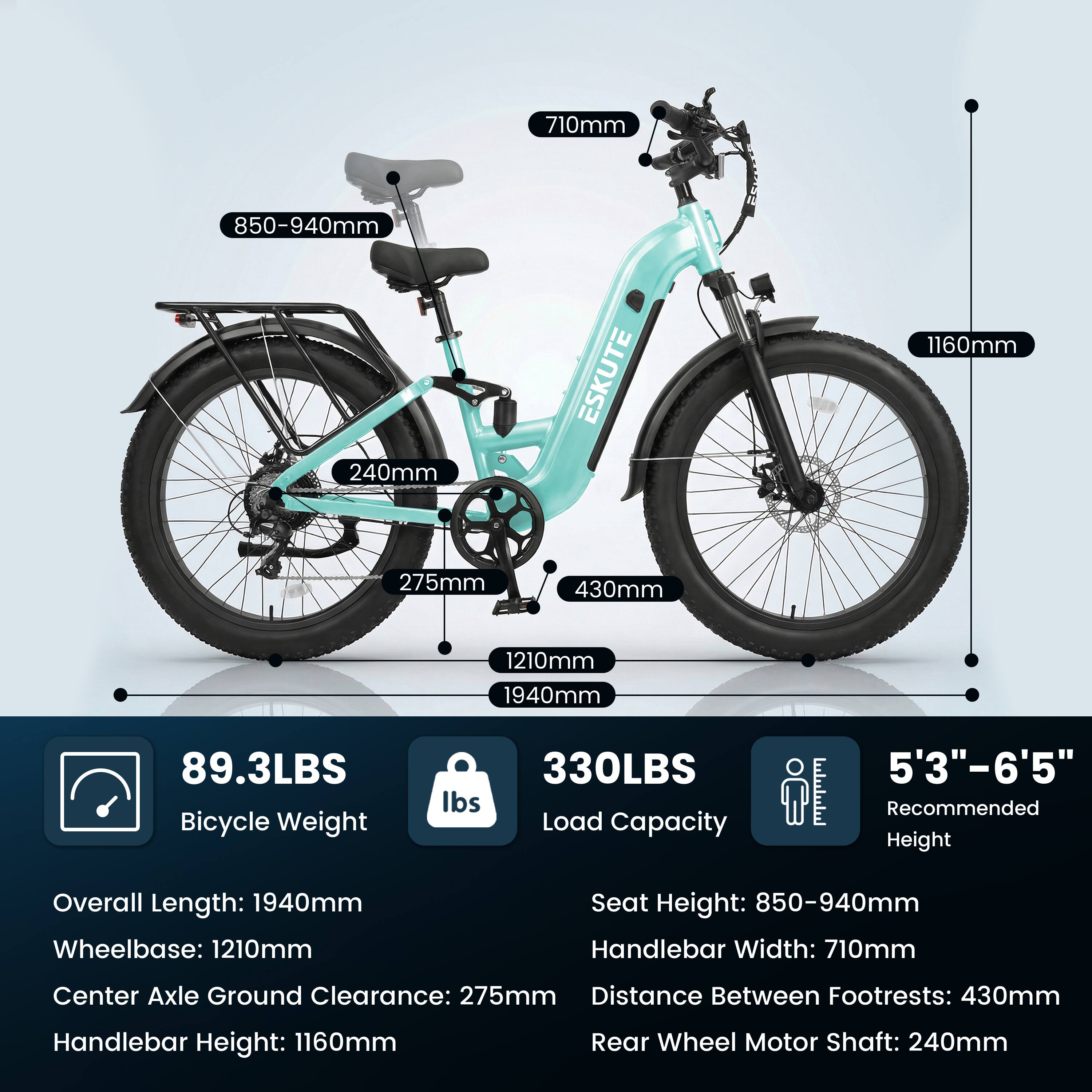 - 710mm
- 850-940mm
- 240mm
- 1160mm
- 275mm
- 430mm
- 1210mm
- 1940mm
- 89.3LBS Bicycle Weight
- 330LBS Load Capacity
- 5'3"-6'5" Recommended Height
- Overall Length: 1940mm
- Wheelbase: 1210mm
- Seat Height: 850-940mm
- Handlebar Width: 710mm
- Center Axle Ground Clearance: 275mm
- Distance Between Footrests: 430mm
- Handlebar Height: 1160mm
- Rear Wheel Motor Shaft: 240mm