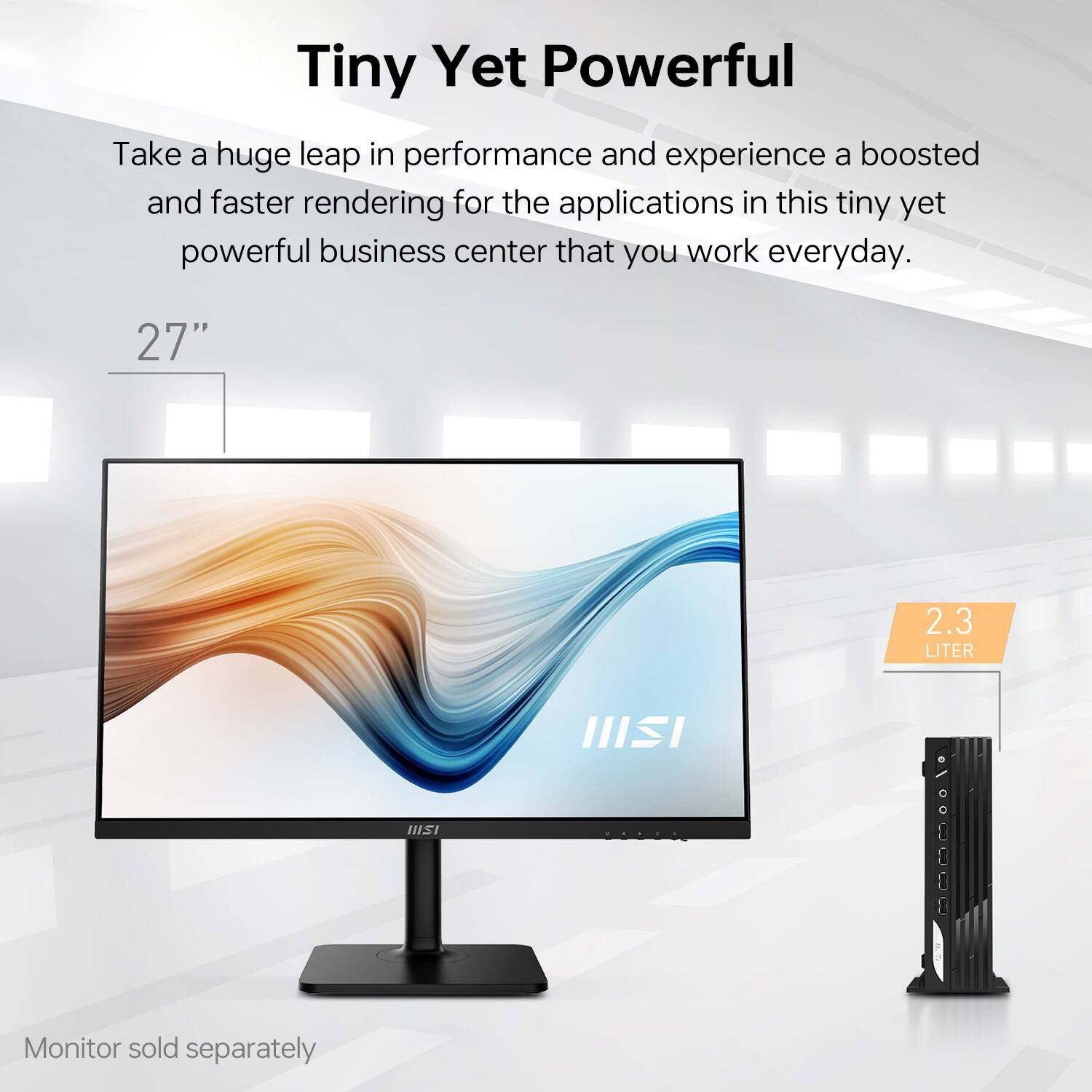 Tiny Yet Powerful

Take a huge leap in performance and experience a boosted and faster rendering for the applications in this tiny yet powerful business center that you work everyday.

27" 2.3 LITER

Monitor sold separately