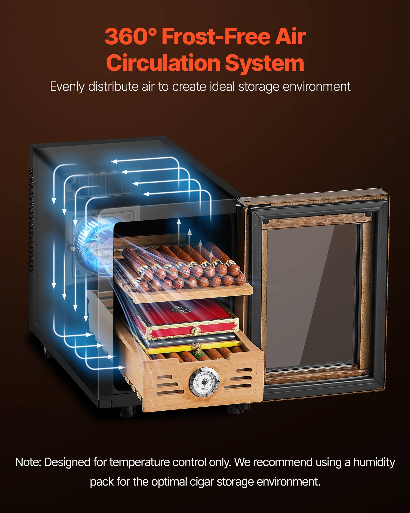 360° Frost-Free Air Circulation System  
Evenly distribute air to create ideal storage environment  

Note: Designed for temperature control only. We recommend using a humidity pack for the optimal cigar storage environment.