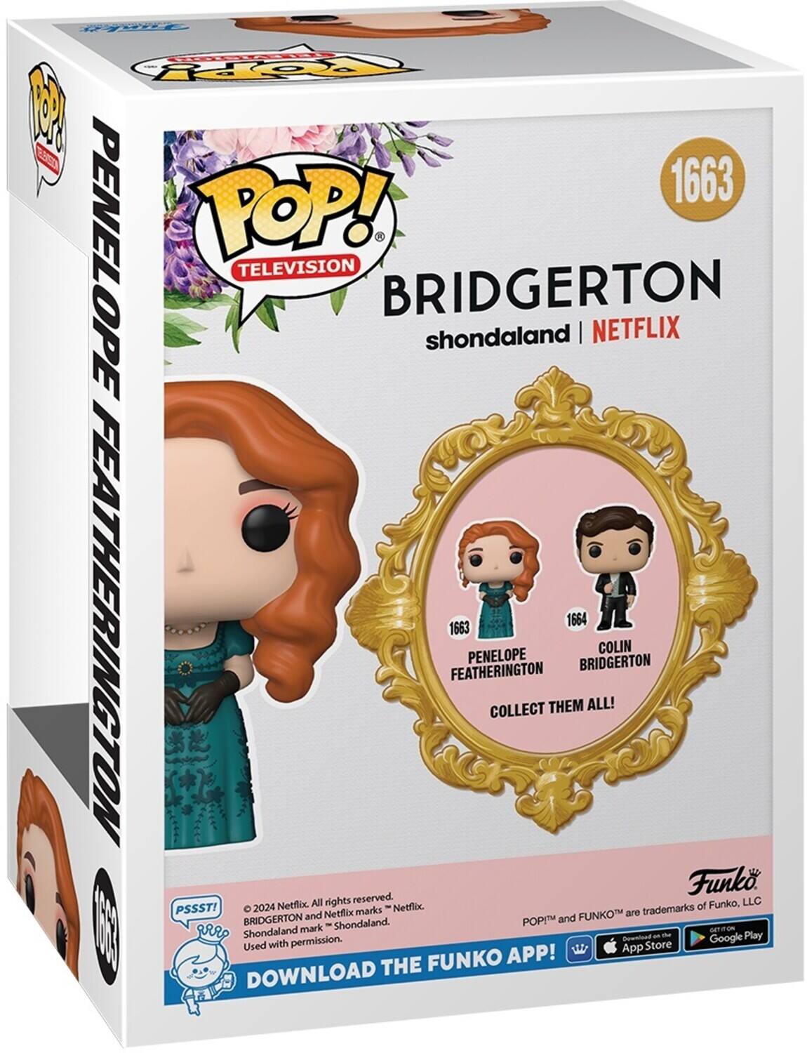 FT OY M E67 1663 PENELOPE POP! TELEVISION BRIDGERTON shondaland | NETFLIX FEATHERINGTON 1664 1663 COLIN PENELOPE BRIDGERTON FEATHERINGTON COLLECT THEM ALL! Funko. All rights reserved. Funko, LLC PSSST! 2024 Netflix marks Netflix trademarks of and Netflix FUNKOT are BRIDGERTON Shondaland. POPI and 80 I aRRP Shondaland mark om ON an te Play permission. Bownload Google Used with App Store FUNKO APP! DOWNLOAD THE