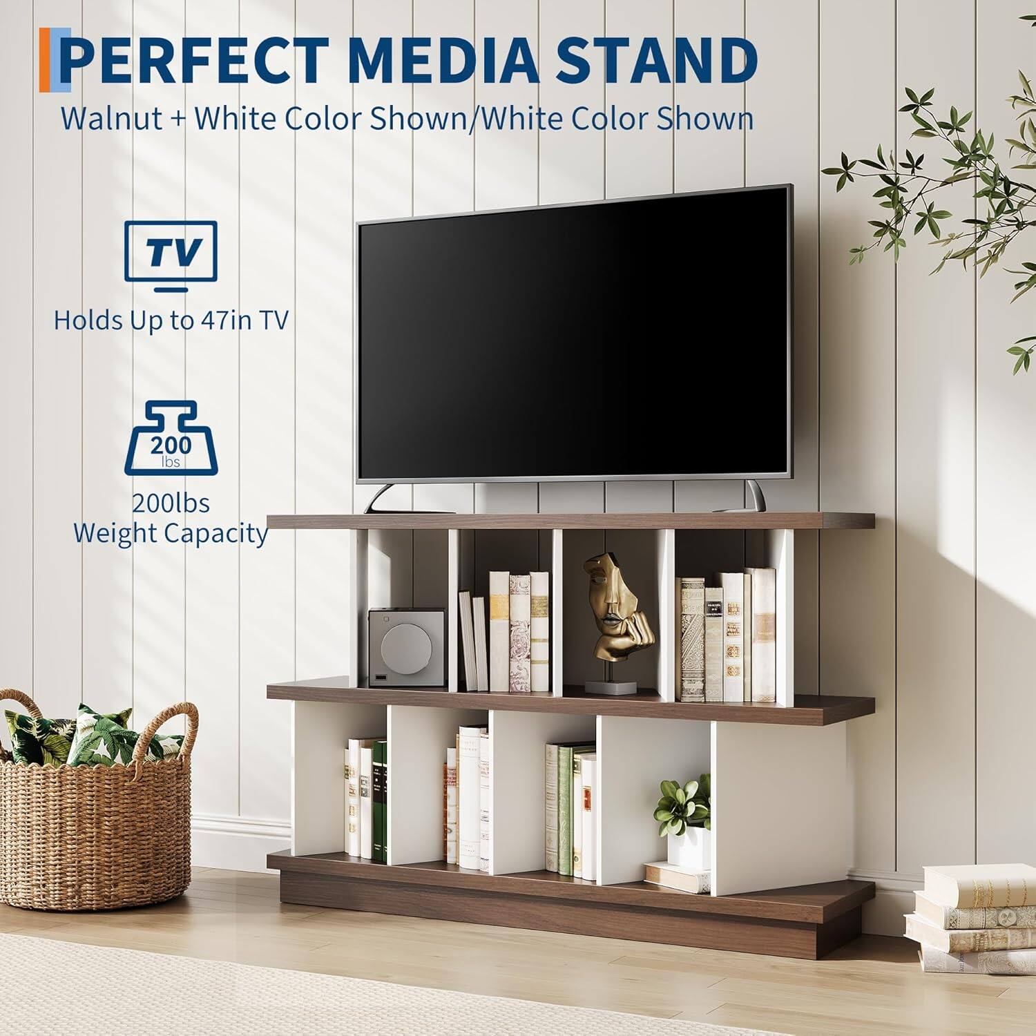 PERFECT MEDIA STAND  
Walnut + White Color Shown/White Color Shown  
TV Holds Up to 47in TV  
200 lbs  
200lbs Weight Capacity