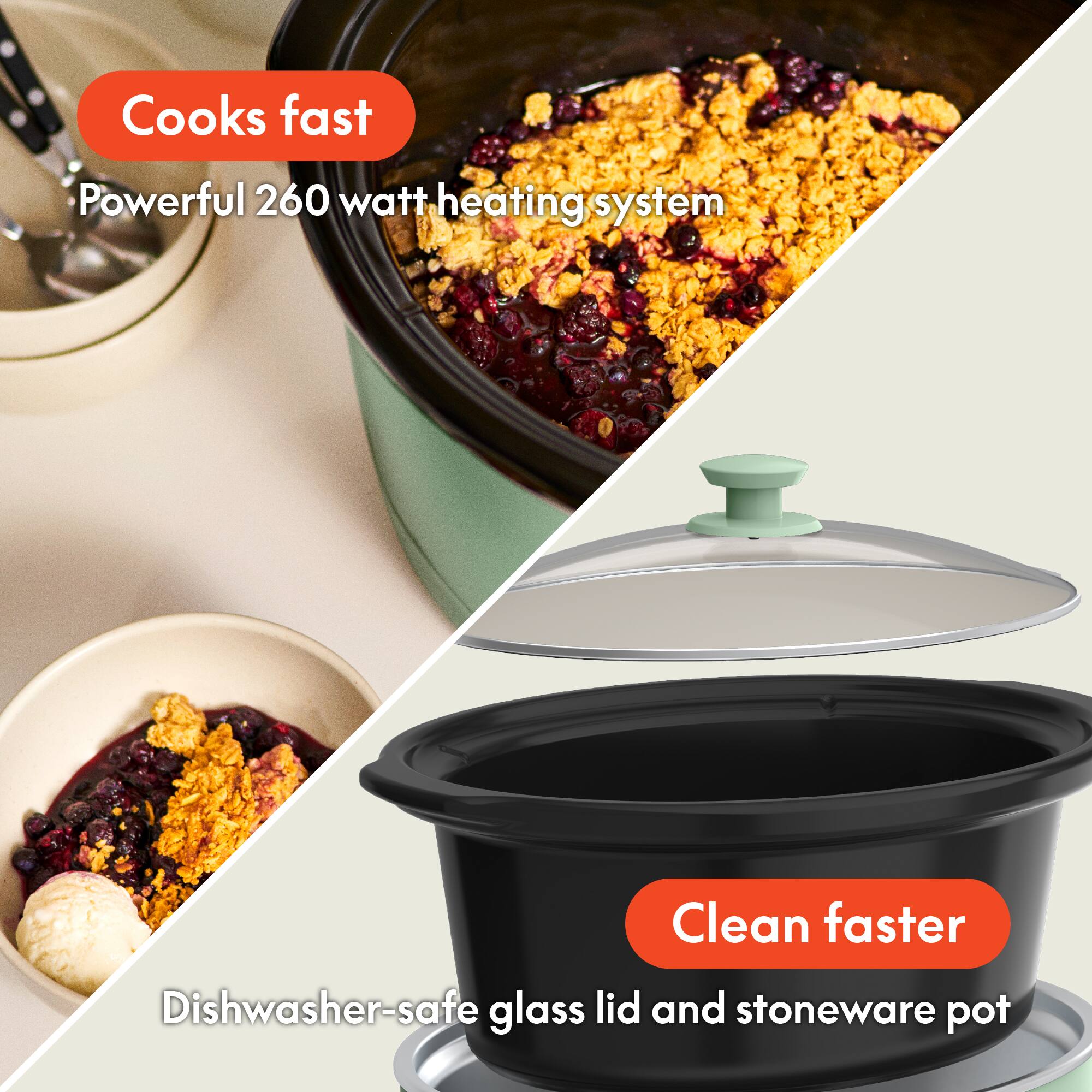 - Cooks fast
  - Powerful 260 watt heating system

- Clean faster
  - Dishwasher-safe glass lid and stoneware pot