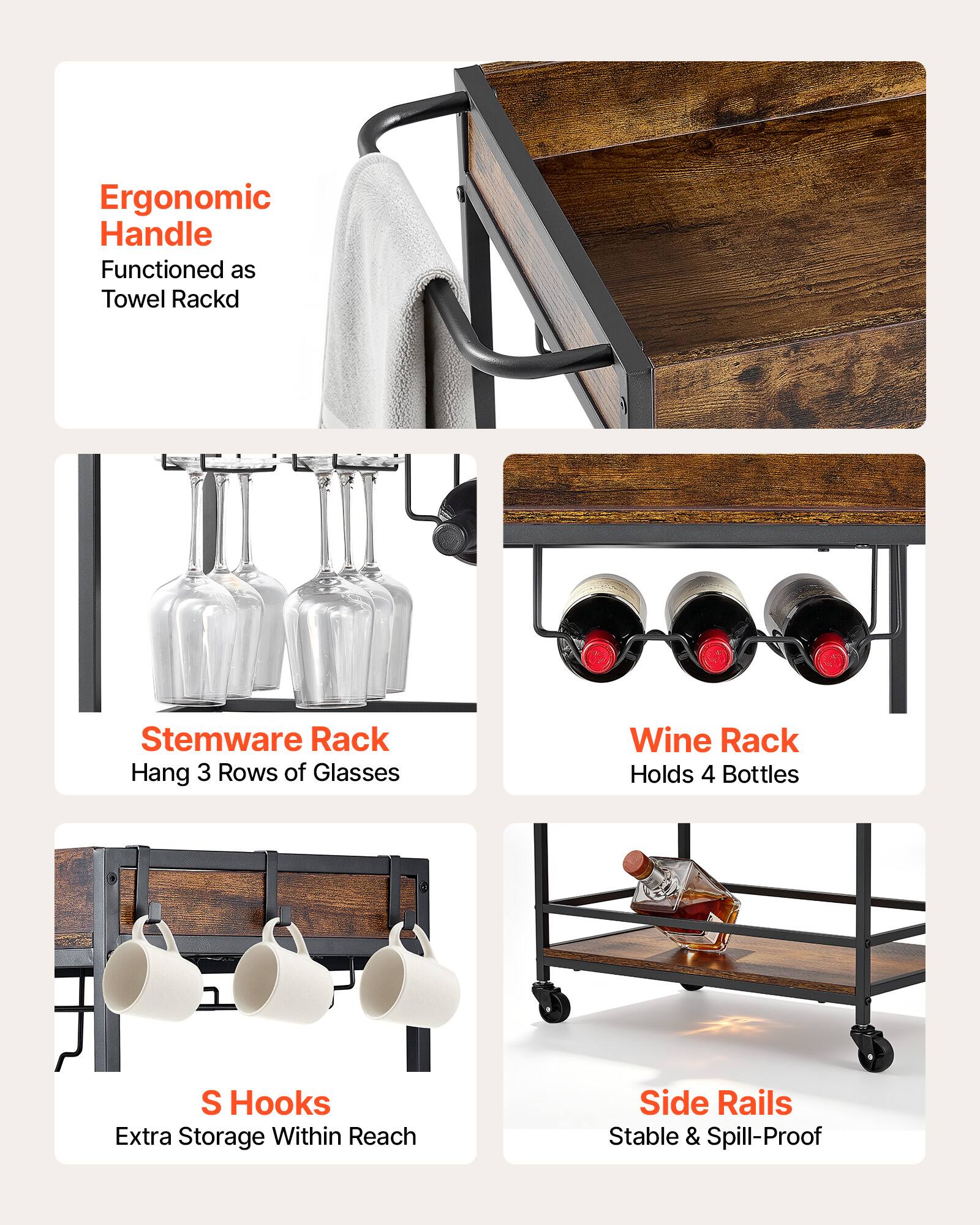 Ergonomic Handle Functioned as Towel Rack  
Stemware Rack Hang 3 Rows of Glasses  
Wine Rack Holds 4 Bottles  
S Hooks Extra Storage Within Reach  
Side Rails Stable & Spill-Proof