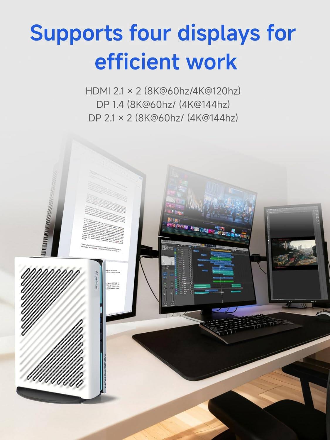 Supports four displays for efficient work

HDMI 2.1 x 2 (8K@60hz/4K@120hz)  
DP 1.4 (8K@60hz/4K@144hz)  
DP 2.1 x 2 (8K@60hz/4K@144hz)