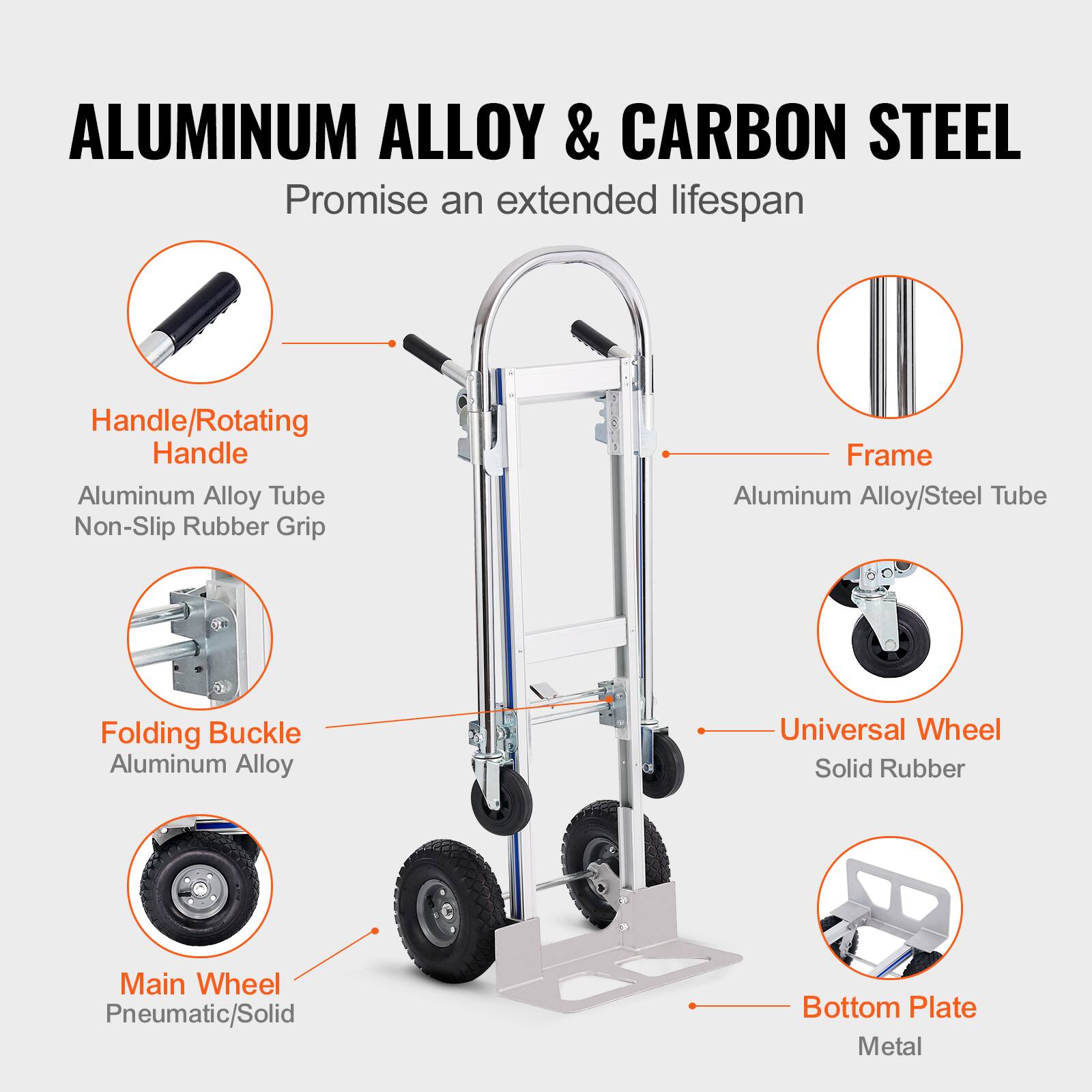 ALUMINUM ALLOY & CARBON STEEL  
Promise an extended lifespan  

- Handle/Rotating Handle  
  Aluminum Alloy Tube  
  Non-Slip Rubber Grip  

- Frame  
  Aluminum Alloy/Steel Tube  

- Folding Buckle  
  Aluminum Alloy  

- Main Wheel  
  Pneumatic/Solid  

- Universal Wheel  
  Solid Rubber  

- Bottom Plate  
  Metal