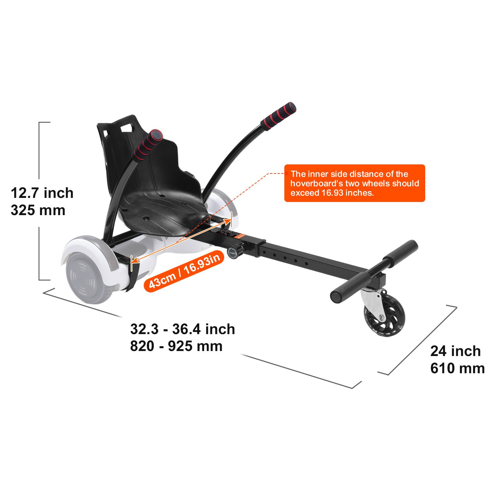 12.7 inch  
325 mm  

The inner side distance of the hoverboard's two wheels should exceed 16.93 inches.  

43cm / 16.93in  

32.3 - 36.4 inch  
820 - 925 mm  

24 inch  
610 mm