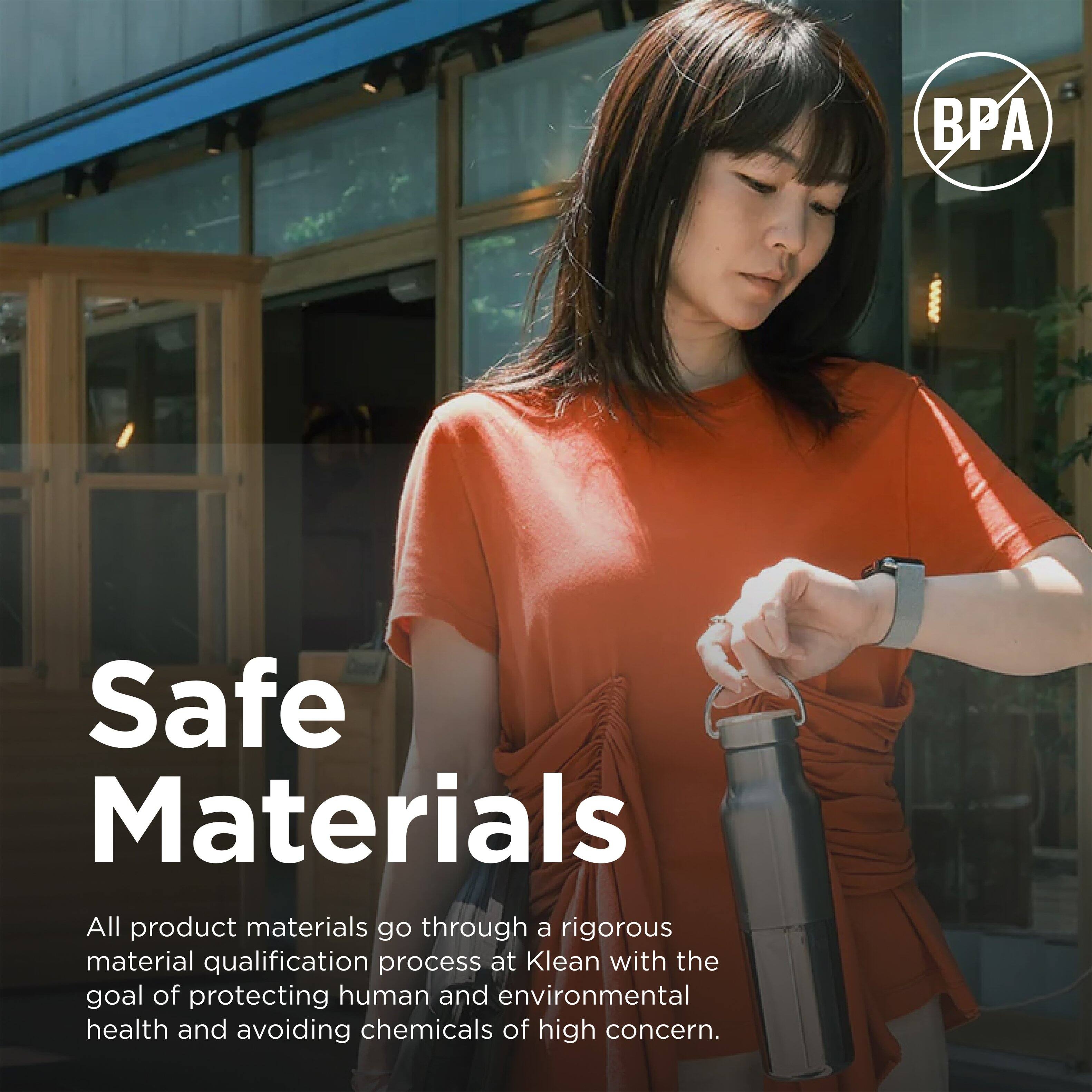 Safe Materials

All product materials go through a rigorous material qualification process at Klean with the goal of protecting human and environmental health and avoiding chemicals of high concern.