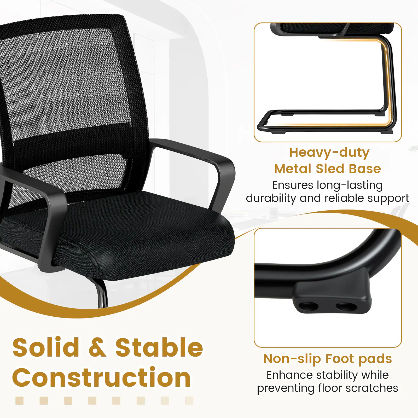 Heavy-duty Metal Sled Base Ensures long-lasting durability and reliable support

Solid & Stable Construction

Non-slip Foot pads Enhance stability while preventing floor scratches