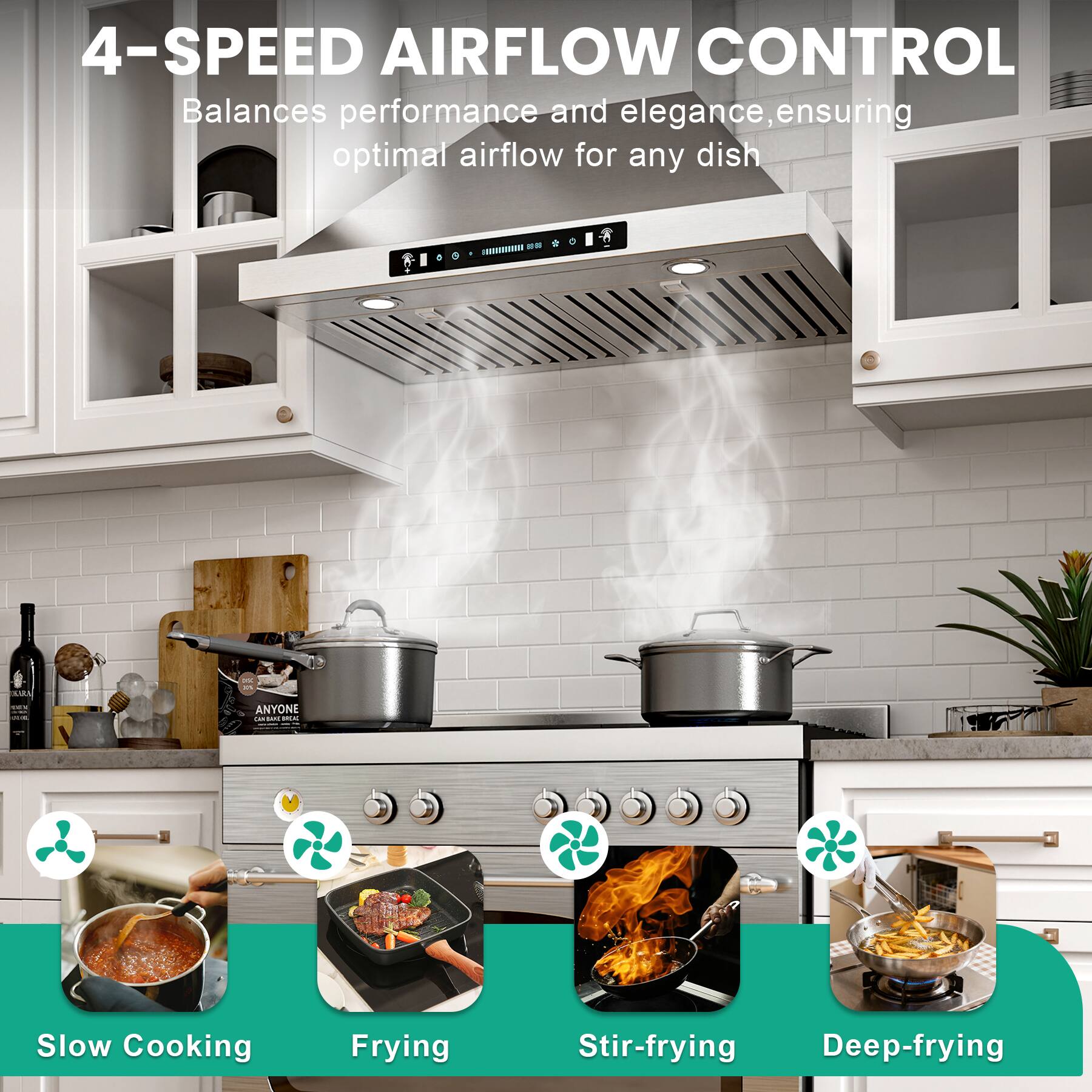 4-SPEED AIRFLOW CONTROL  
Balances performance and elegance, ensuring optimal airflow for any dish  

Slow Cooking  
Frying  
Stir-frying  
Deep-frying
