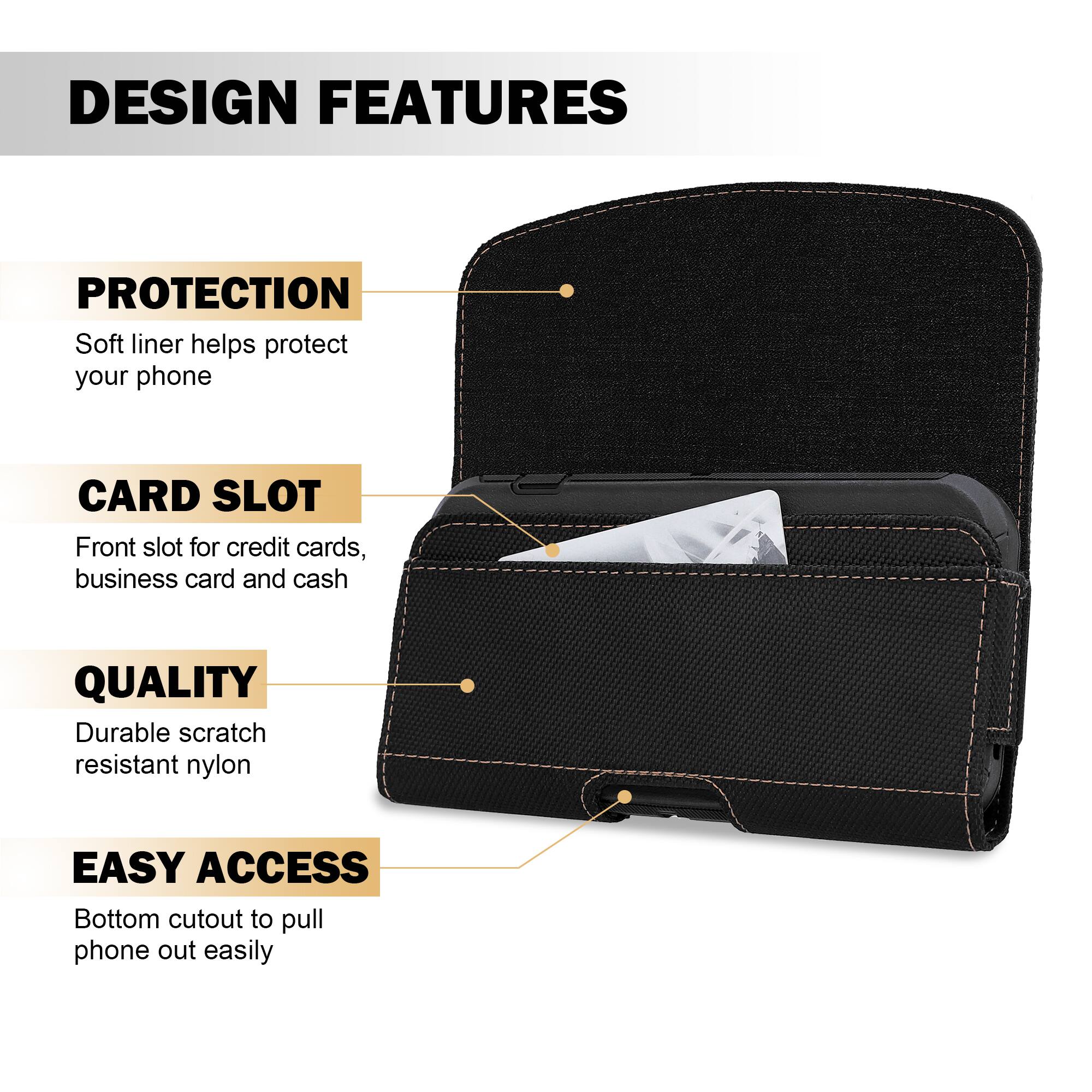 DESIGN FEATURES

PROTECTION  
Soft liner helps protect your phone

CARD SLOT  
Front slot for credit cards, business card and cash

QUALITY  
Durable scratch resistant nylon

EASY ACCESS  
Bottom cutout to pull phone out easily