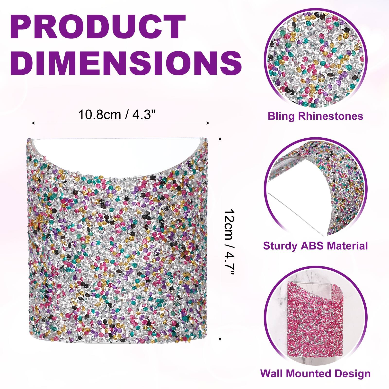 PRODUCT DIMENSIONS

10.8cm / 4.3"  
12cm / 4.7"

Bling Rhinestones  
Sturdy ABS Material  
Wall Mounted Design
