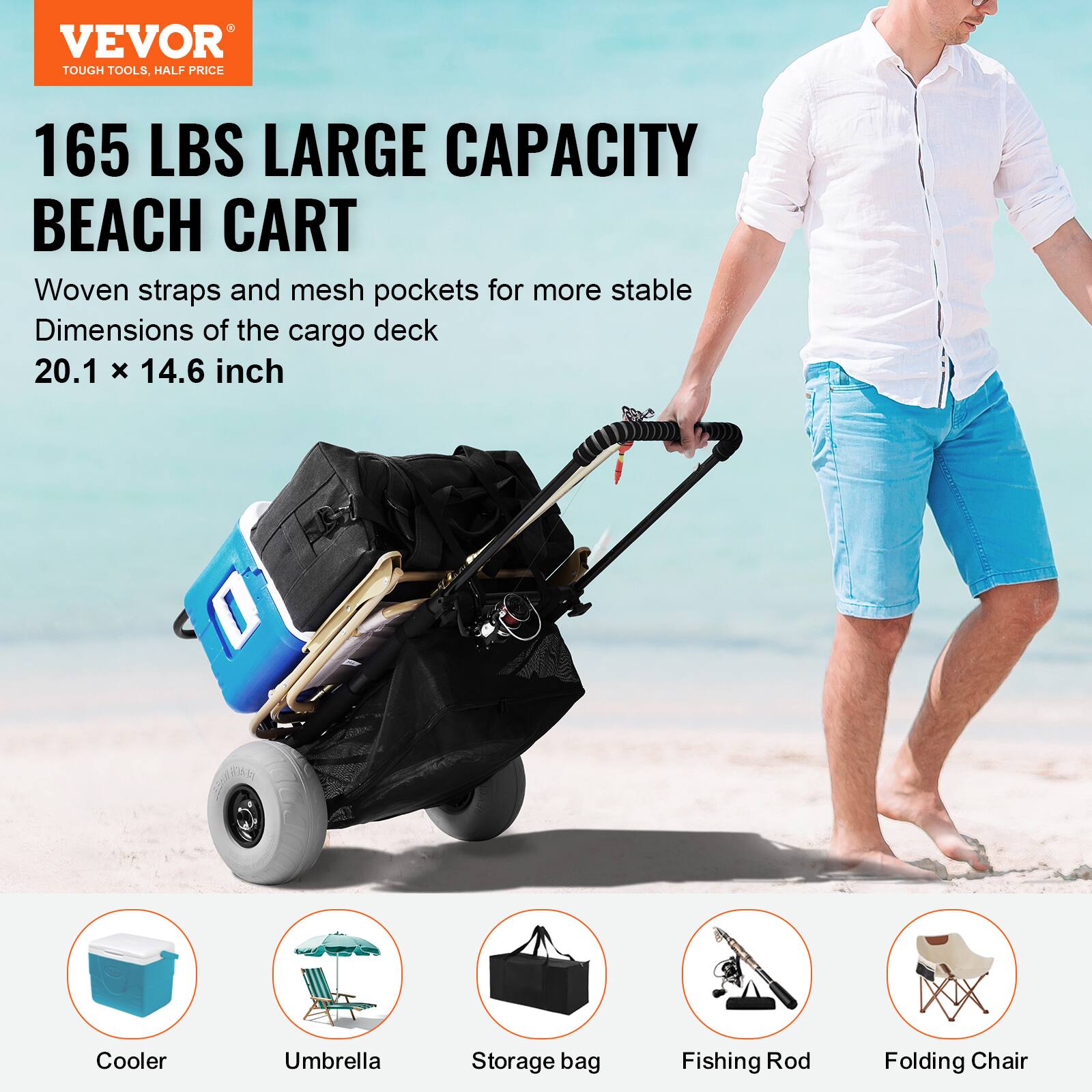 VEVOR TOUGH TOOLS. HALF PRICE
165 LBS LARGE CAPACITY BEACH CART
Woven straps and mesh pockets for more stable
Dimensions of the cargo deck 20.1 x 14.6 inch
Cooler
Umbrella
Storage bag
Fishing Rod
Folding Chair