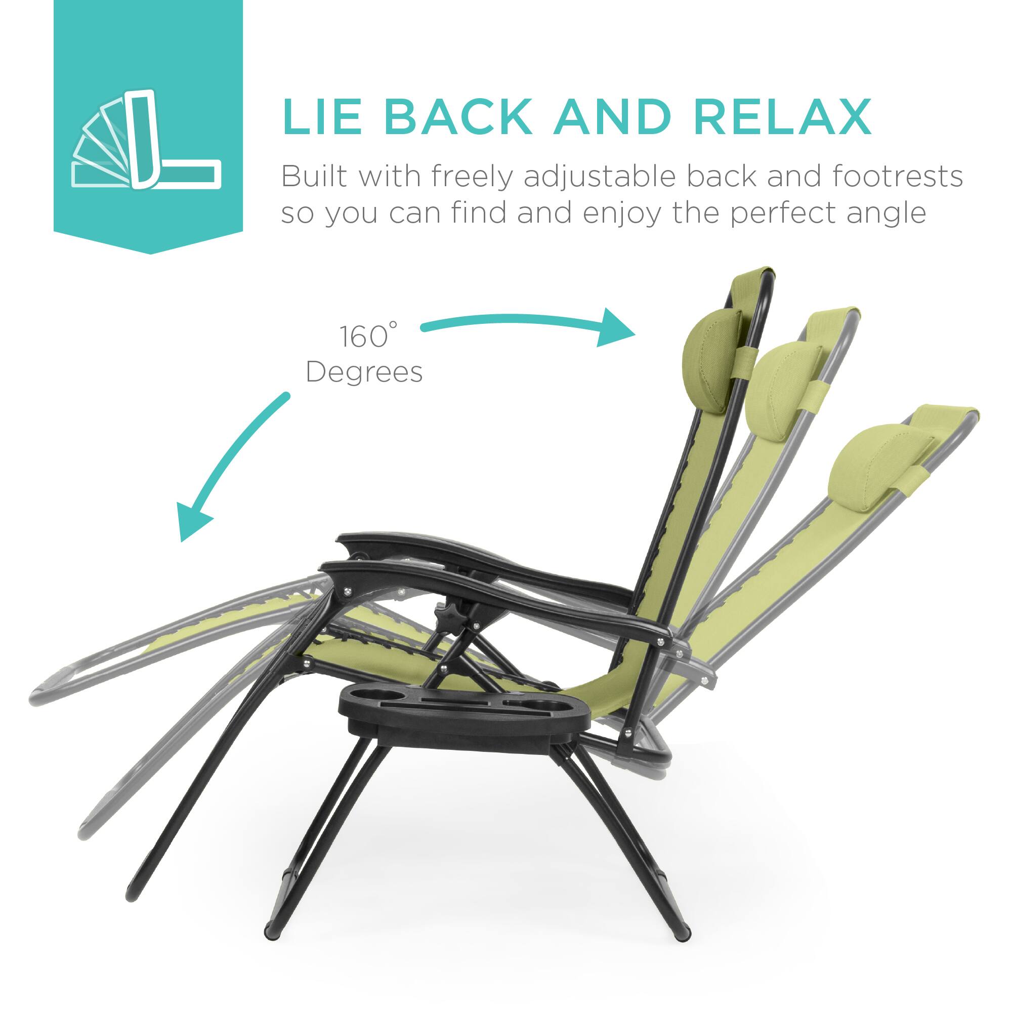 LIE BACK AND RELAX  
Built with freely adjustable back and footrests so you can find and enjoy the perfect angle  
160° Degrees
