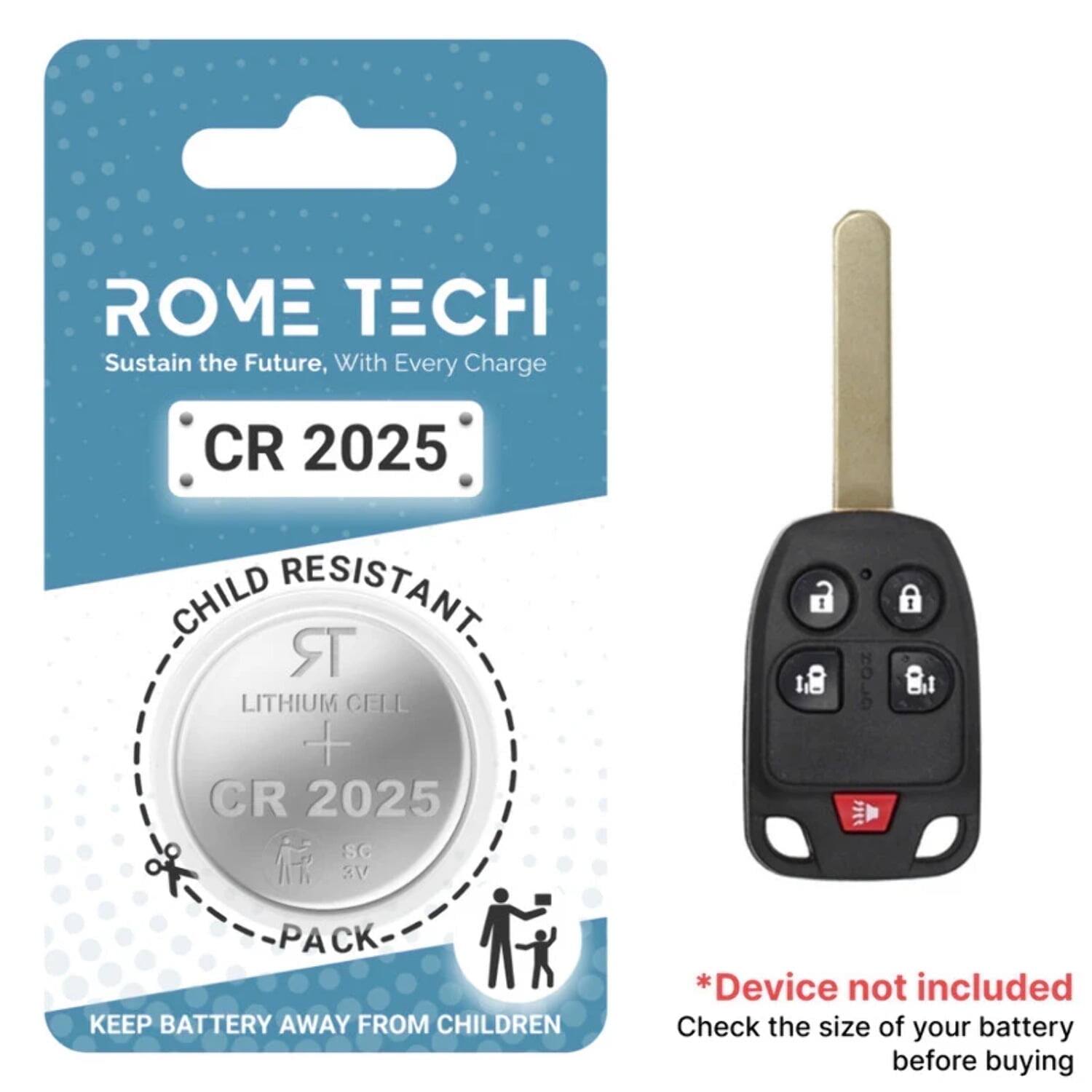 ROME TECH  
Sustain the Future, With Every Charge  

CR 2025  
CHILD RESISTANT  
LITHIUM CELL  
CR 2025  
3V  
PACK  

KEEP BATTERY AWAY FROM CHILDREN  

*Device not included  
Check the size of your battery before buying