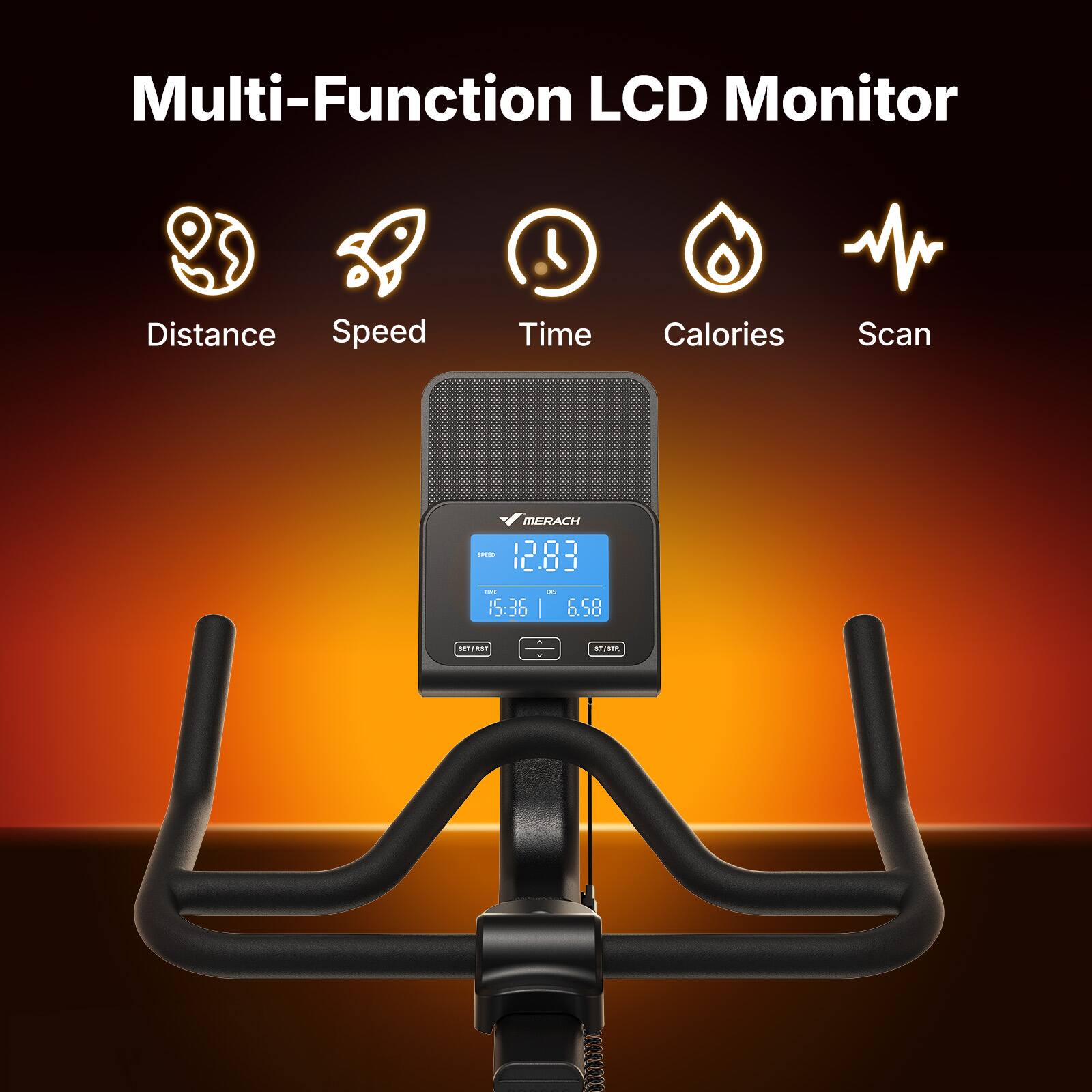 Multi-Function LCD Monitor

- Distance
- Speed
- Time
- Calories
- Scan

MERACH S 12.83

15:36 | 6.58