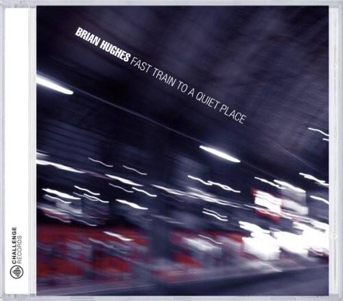 BRIAN HUGHES  
FAST TRAIN TO A QUIET PLACE  
CHALLENGE RECORDS