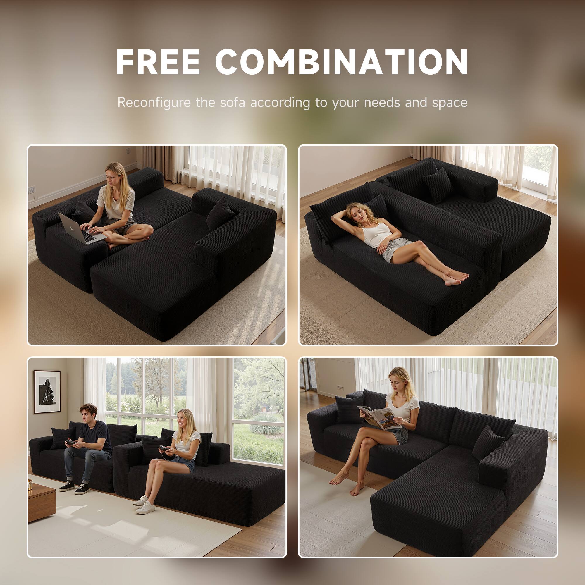 FREE COMBINATION  
Reconfigure the sofa according to your needs and space