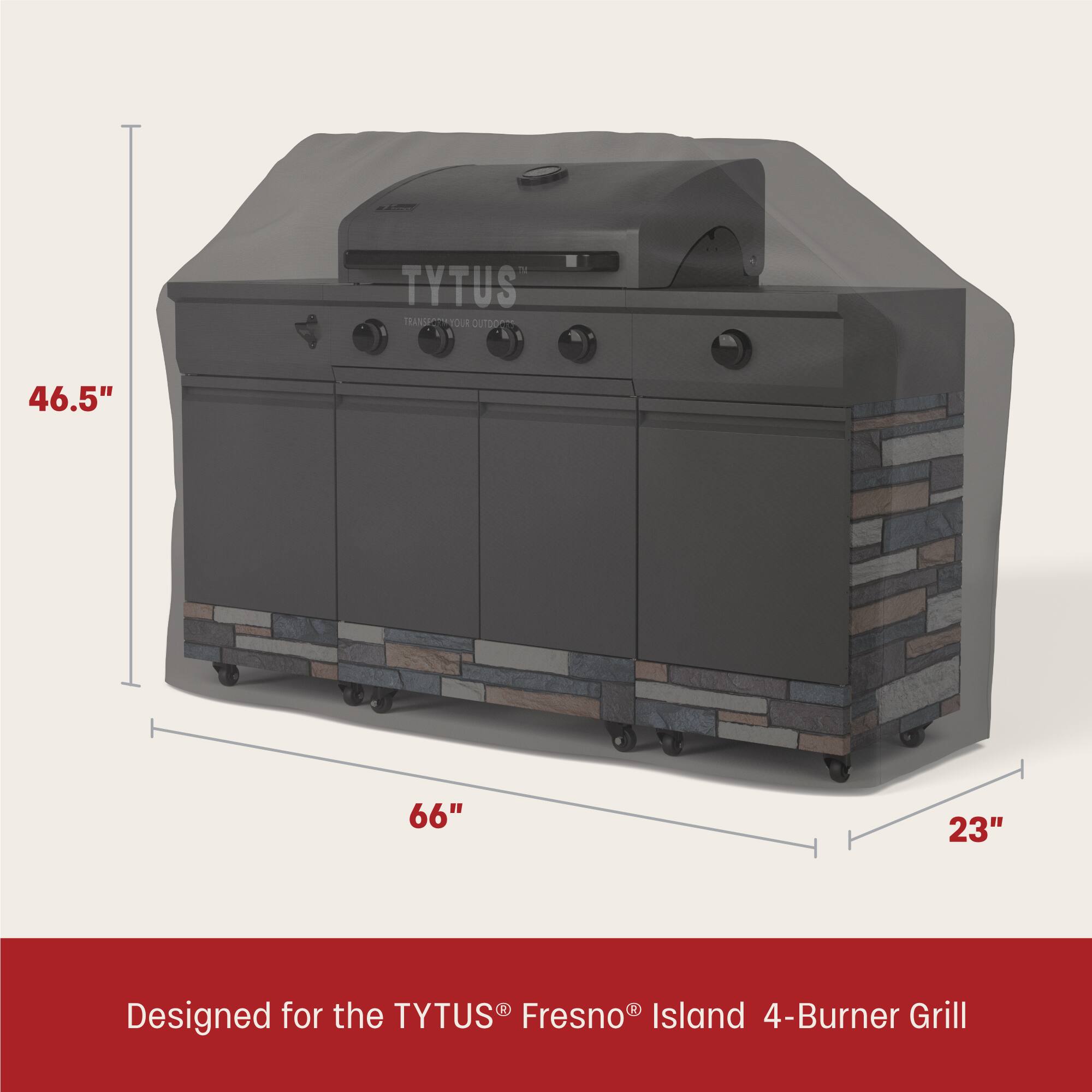 TYTUS  
TRANSFORM YOUR OUTDOORS

46.5"  
66"  
23"

Designed for the TYTUS® Fresno® Island 4-Burner Grill