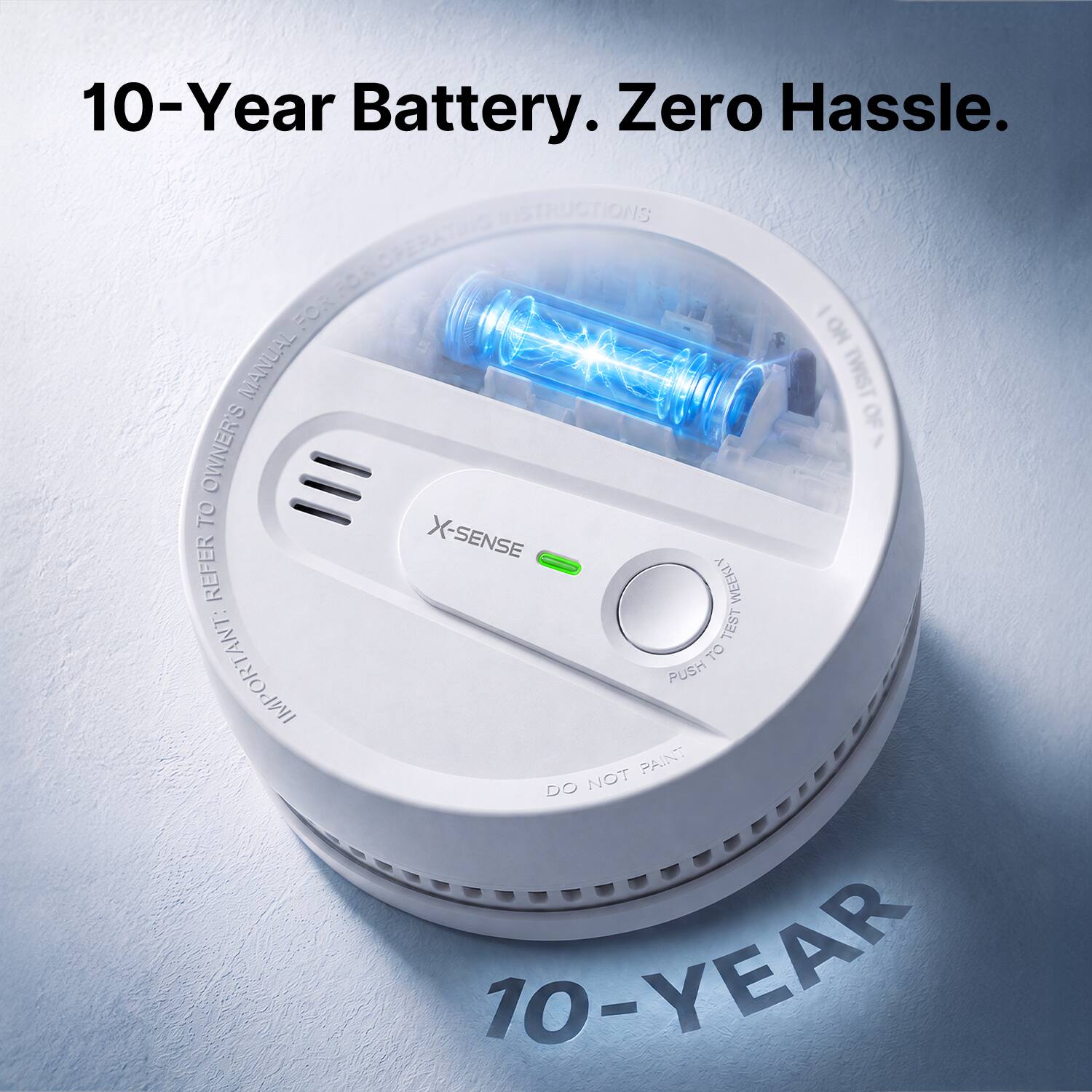 10-Year Battery. Zero Hassle.

INSTRUCTIONS
FOR NO MANUAL TWIST OF OWNER'S MANUAL REFER X-SENSE WEEKLY TEST TO IMPORTANT: PAINT PUSH DO NOT

10-YEAR