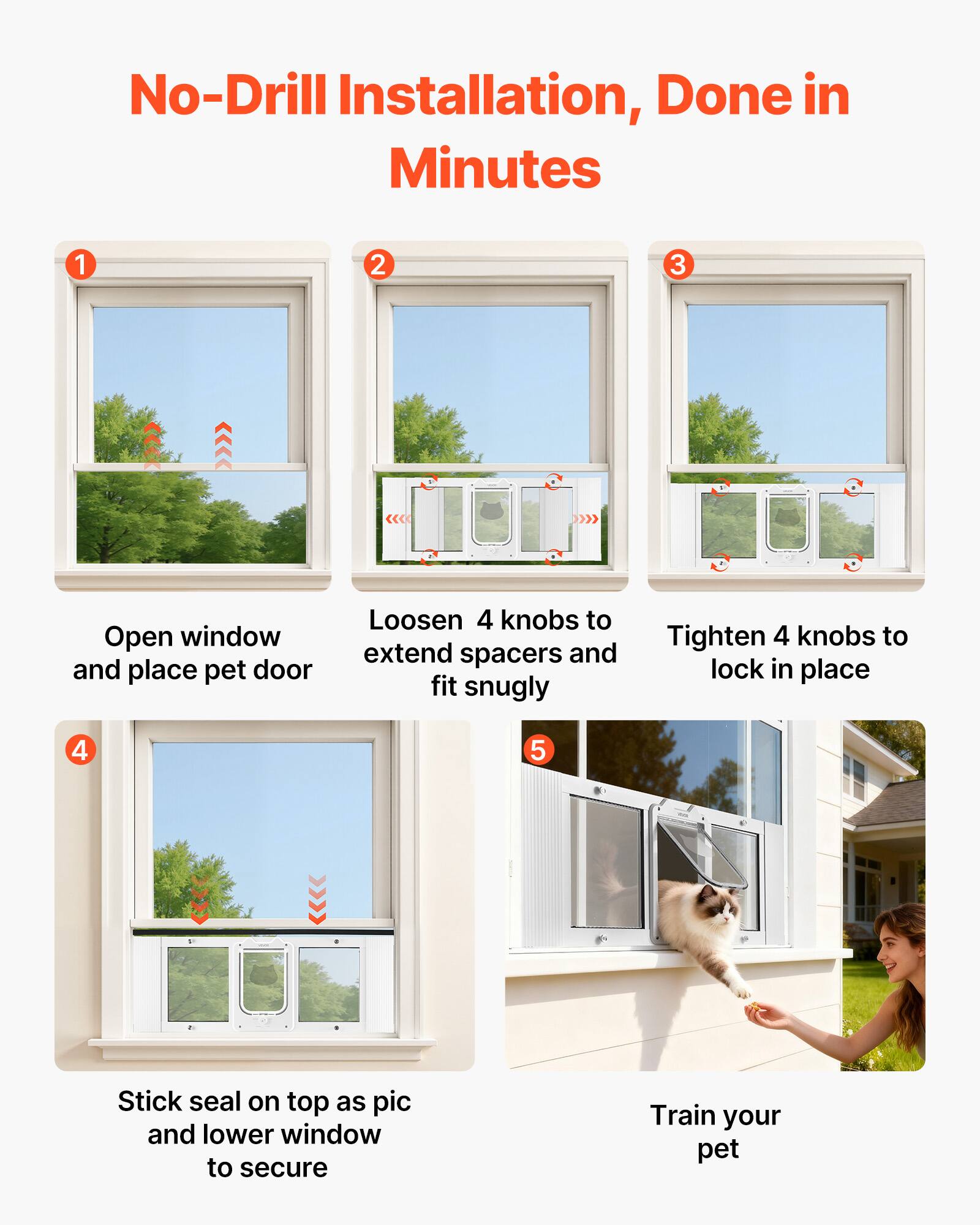 No-Drill Installation, Done in Minutes

1. Open window and place pet door
2. Loosen 4 knobs to extend spacers and fit snugly
3. Tighten 4 knobs to lock in place
4. Stick seal on top as pic and lower window to secure
5. Train your pet