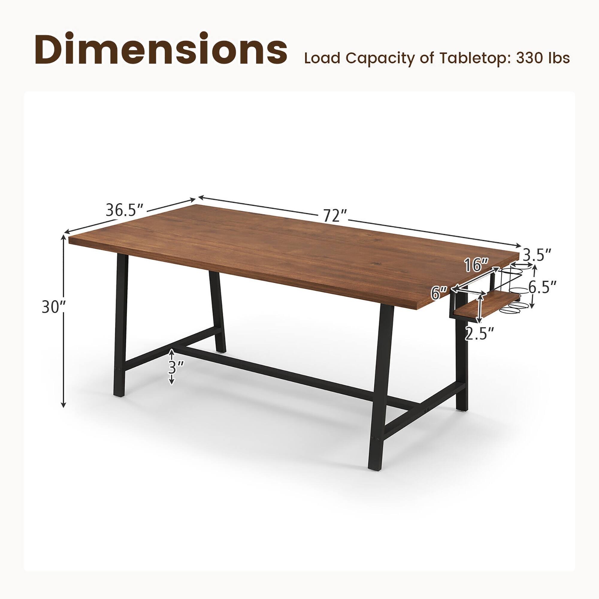Dimensions  
Load Capacity of Tabletop: 330 lbs  

- Length: 72"  
- Width: 36.5"  
- Height: 30"  
- Leg Width: 3"  
- Leg Height: 3"  
- Drawer Width: 16"  
- Drawer Depth: 6"  
- Drawer Height: 6.5"  
- Drawer Handle Width: 3.5"  
- Leg Thickness: 2.5"